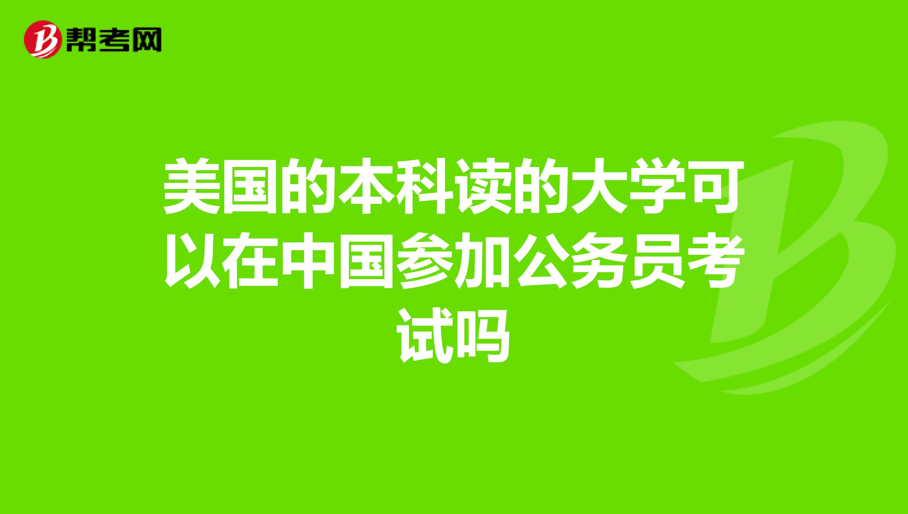美国的本科读的大学可以在中国参加公务员考试吗