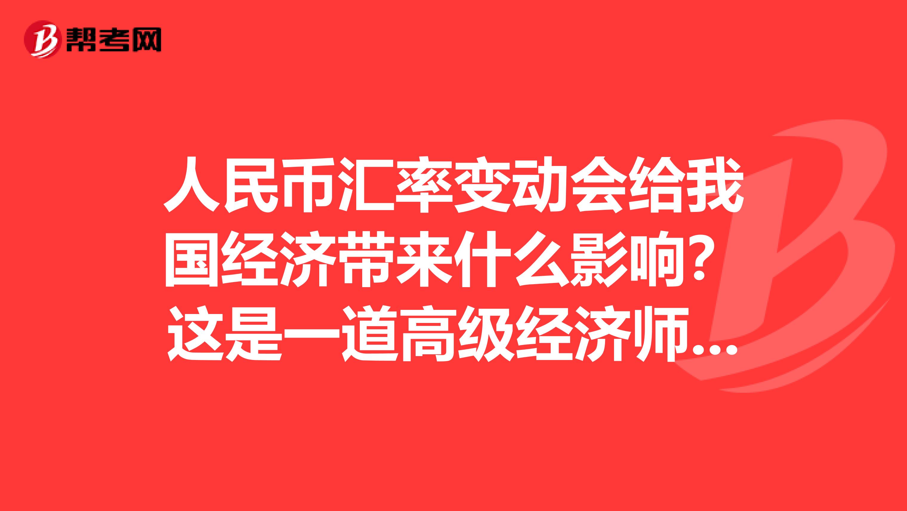 人民币汇率变动会给我国经济带来什么影响?这是一道高级经济师考题,可是我卡在这里了。