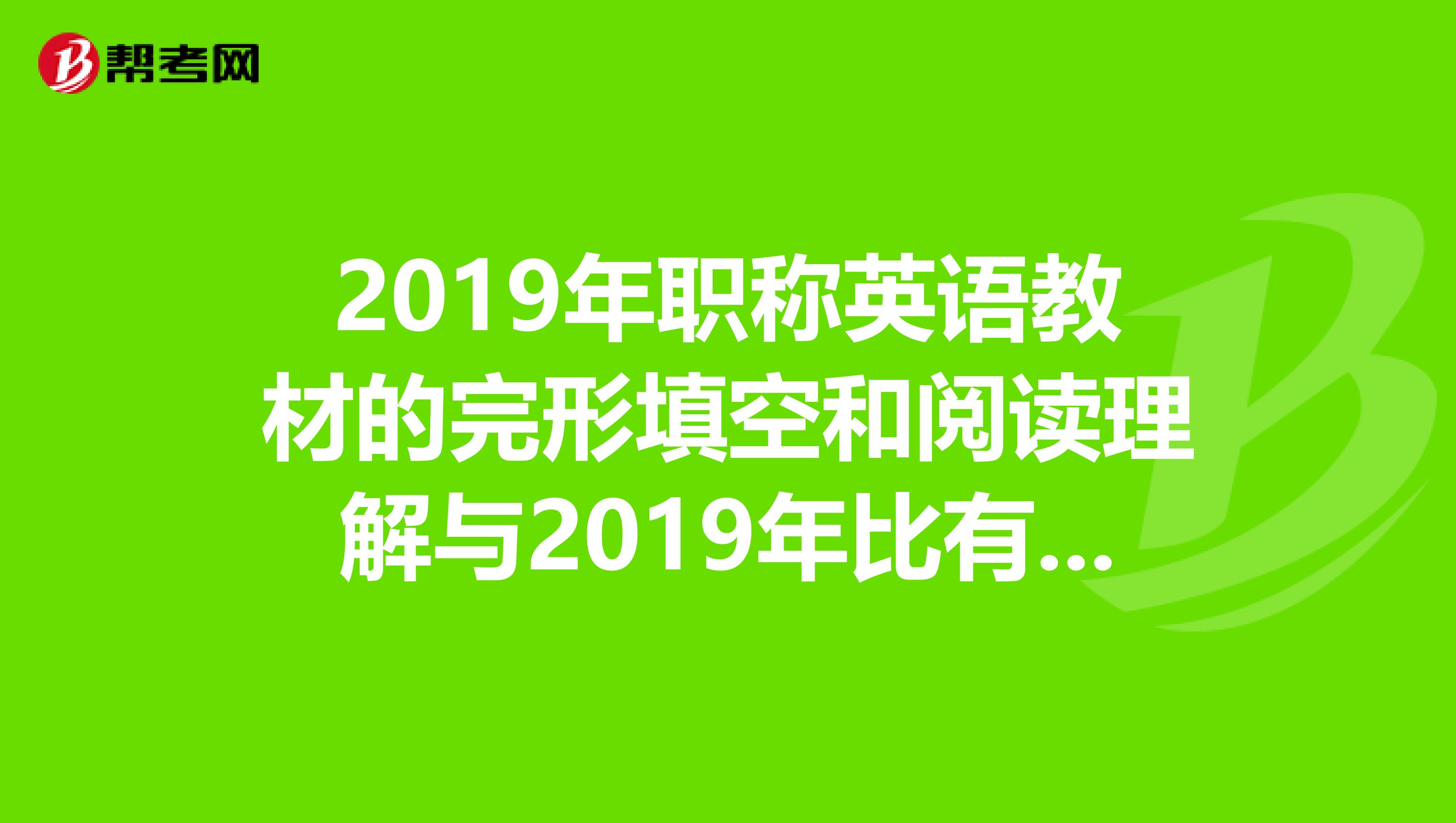 2019年职称英语教材的完形填空和阅读理解与2019年比有没有新增的课文？理工B级