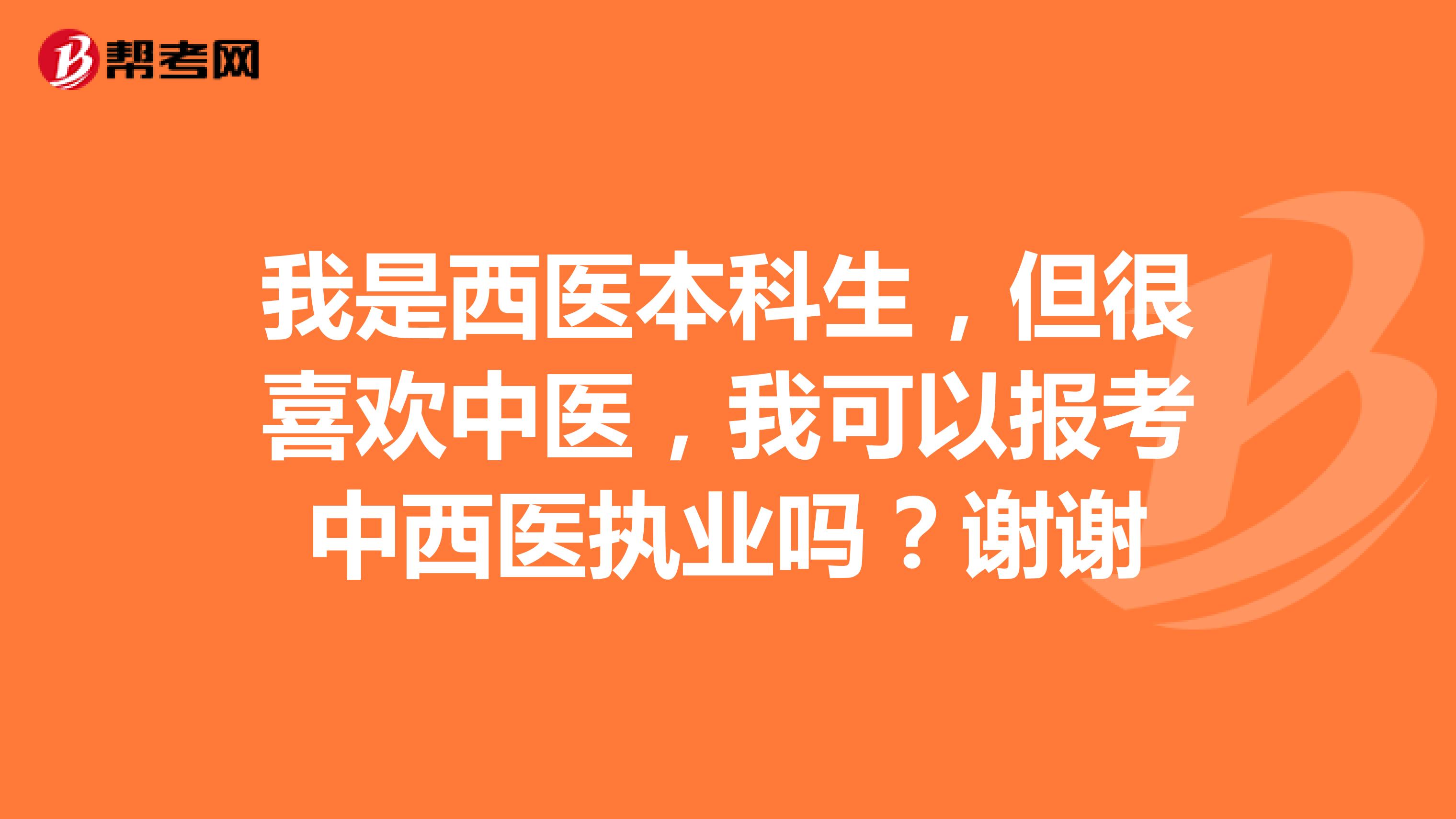 我是西医本科生，但很喜欢中医，我可以报考中西医执业吗？谢谢