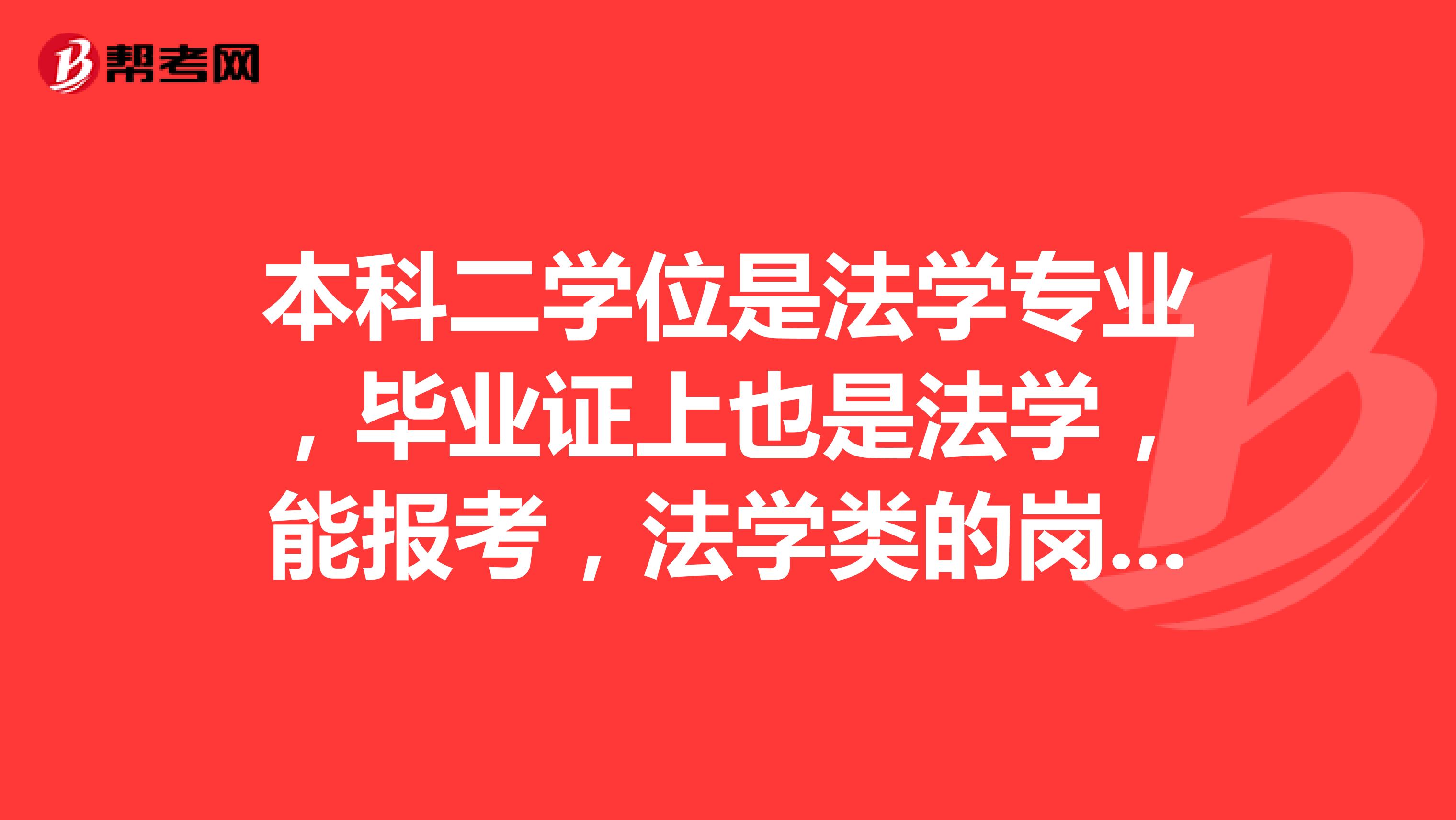 本科二学位是法学专业,毕业证上也是法学,能报考,法学类的岗位吗