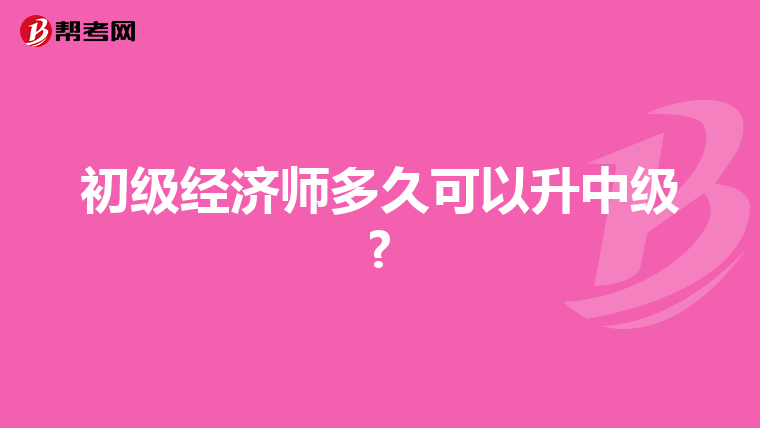 初级经济师多久可以升中级?