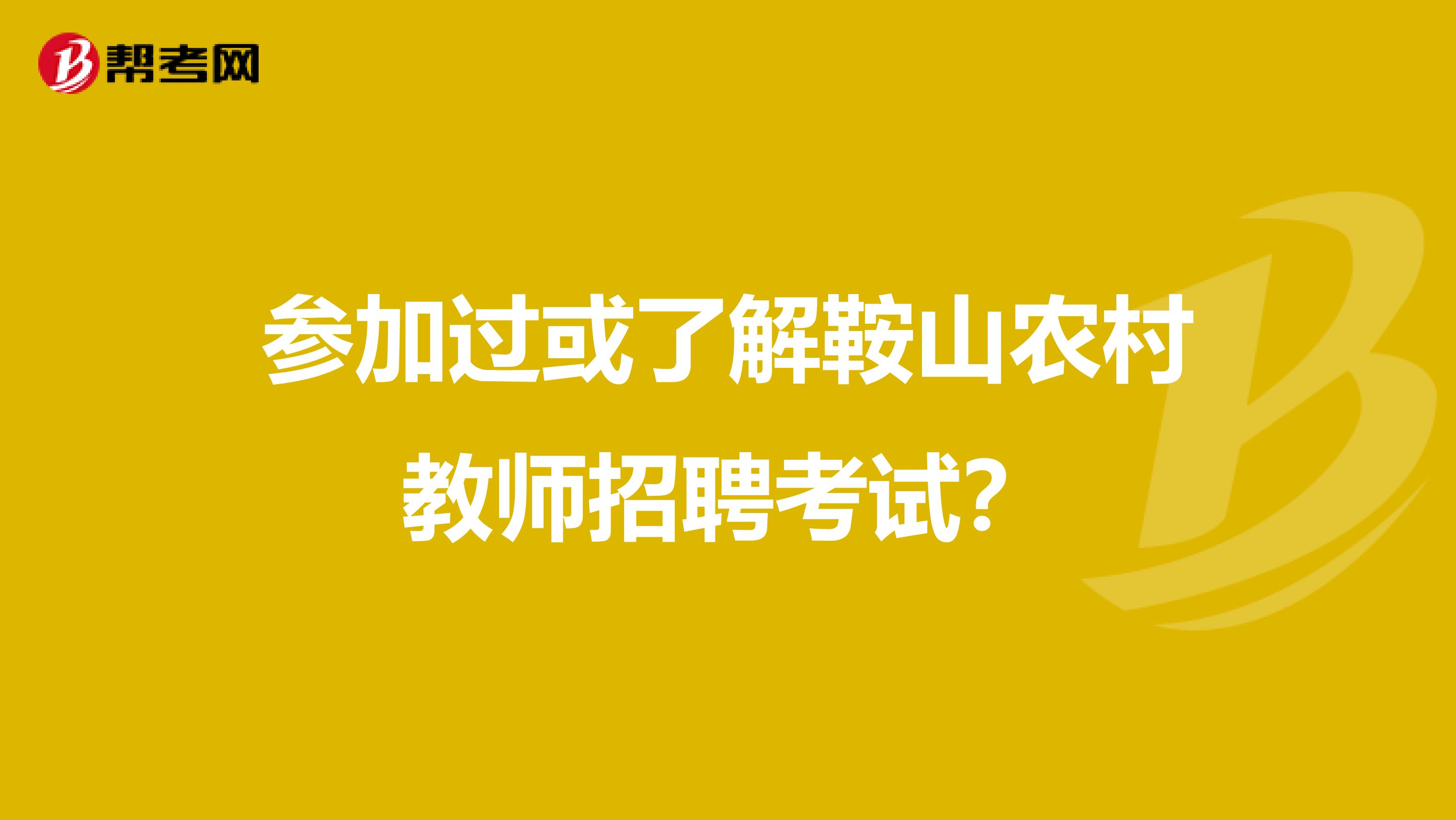 参加过或了解鞍山农村教师招聘考试?
