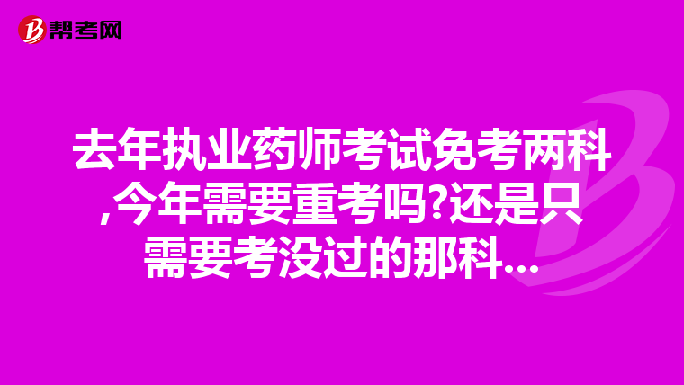 去年执业药师考试免考两科,今年需要重考吗?还是只需要考没过的那科...
