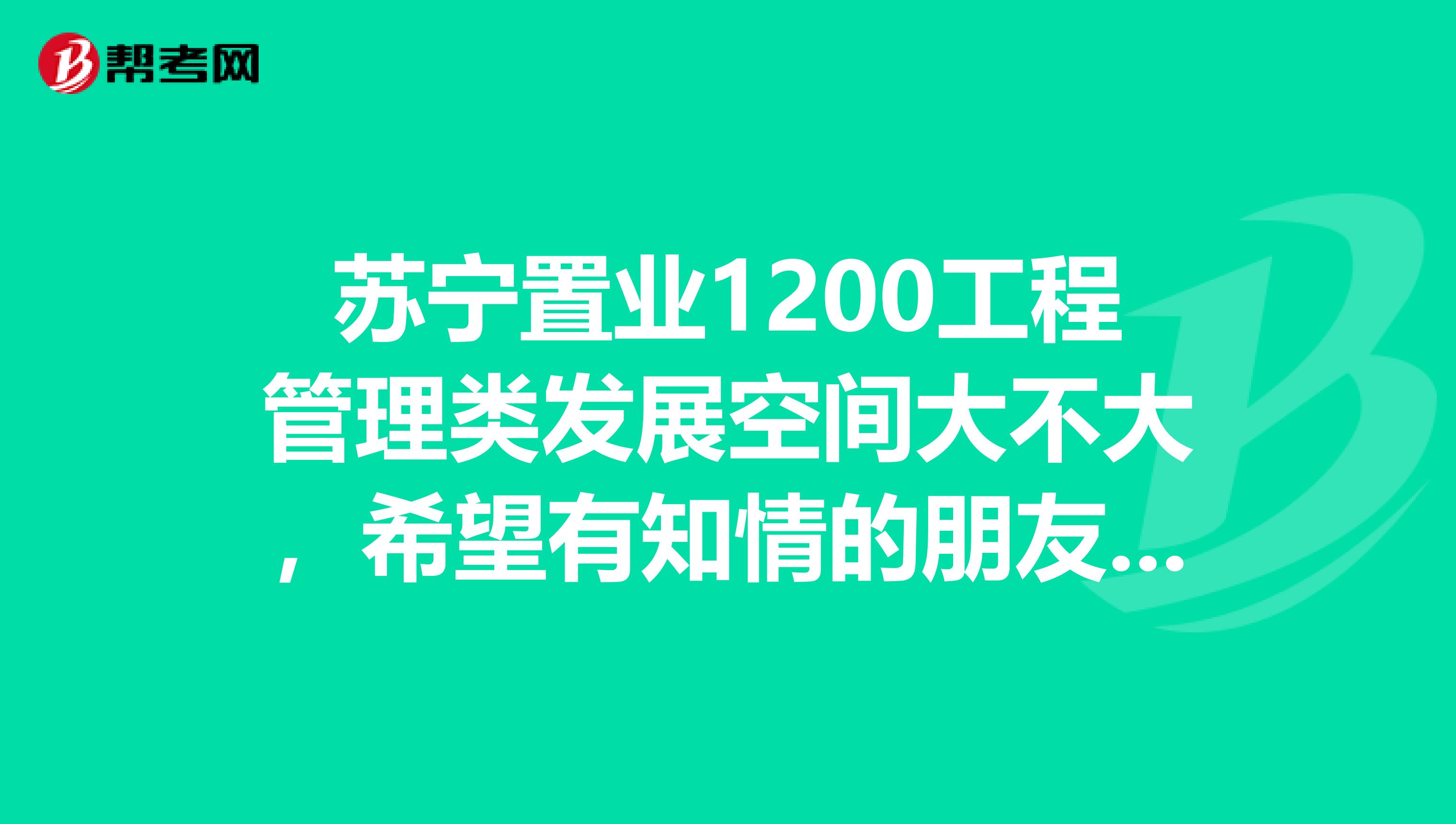 苏宁置业1200工程管理类发展空间大不大,希望有知情的朋友说下,谢谢