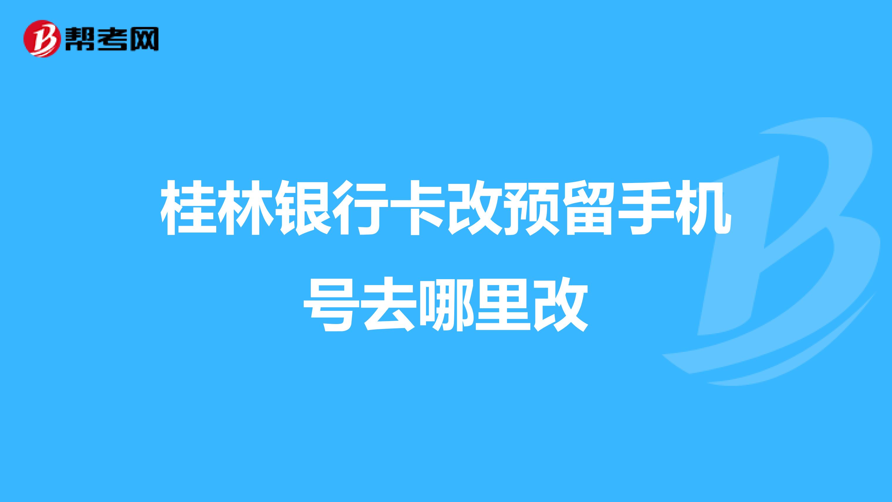 桂林银行卡改预留手机号去哪里改