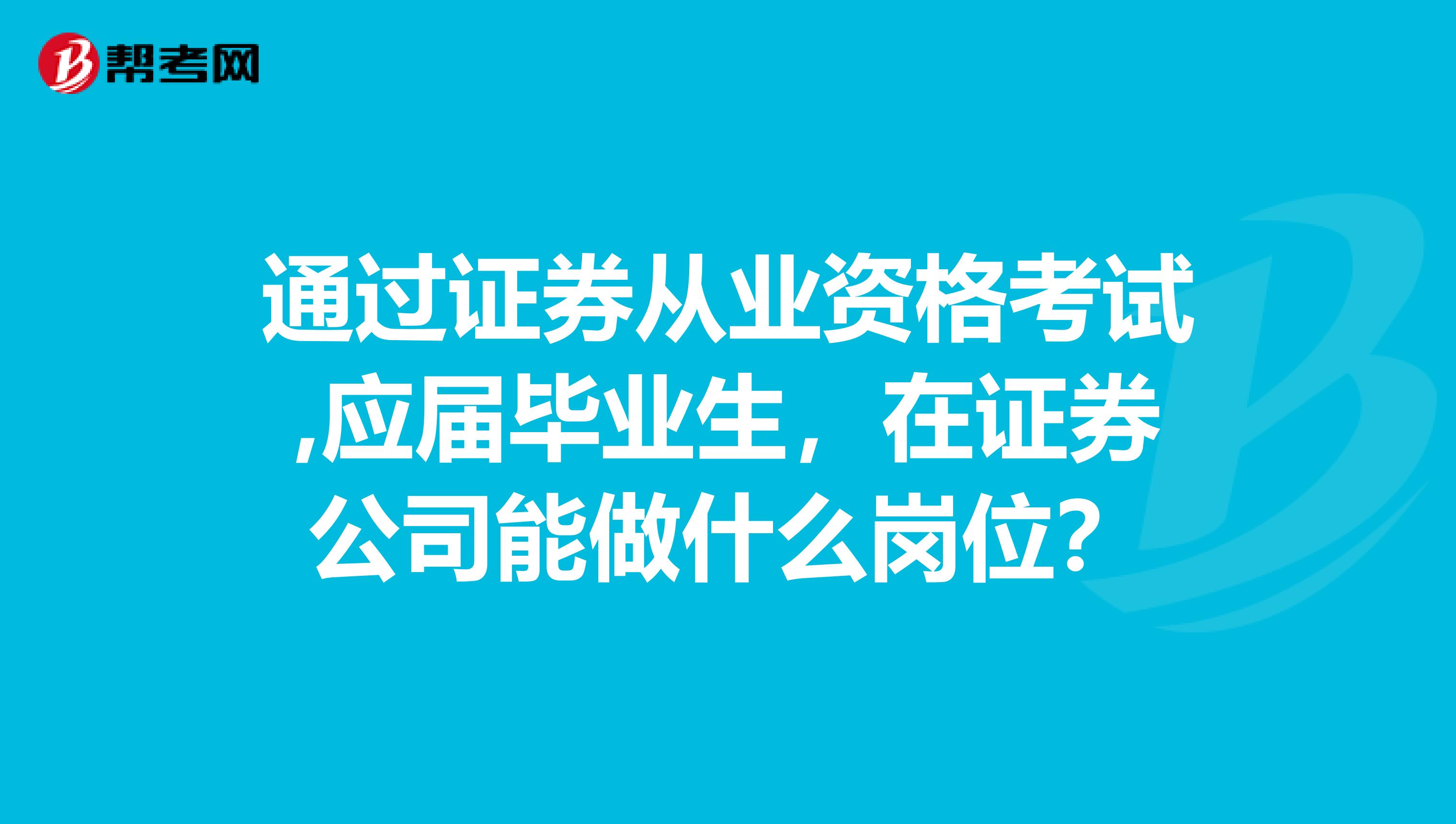 通过证券从业资格考试,应届毕业生,在证券公司能做什么岗位?