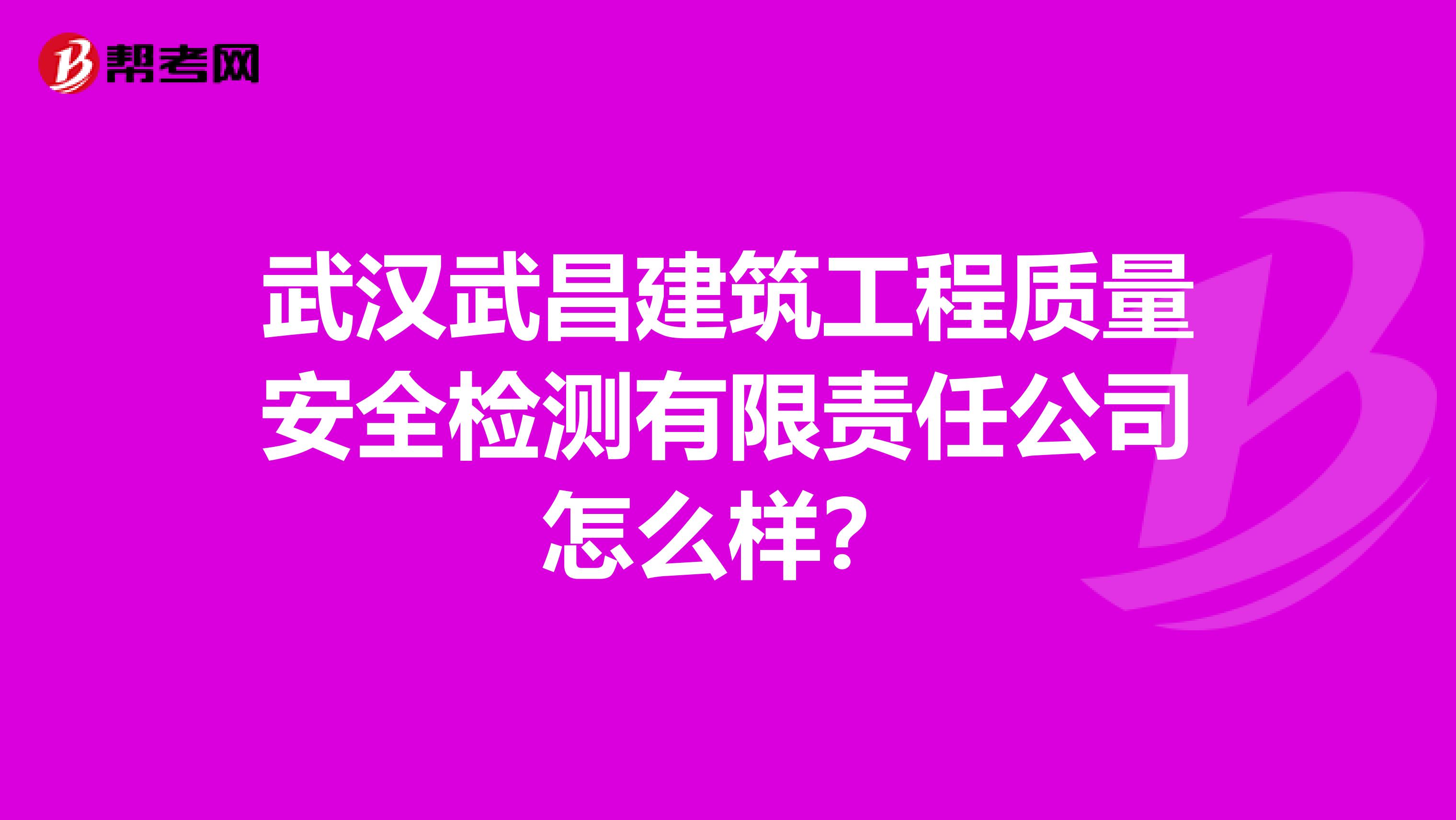武汉武昌建筑工程质量安全检测有限责任公司怎么样？