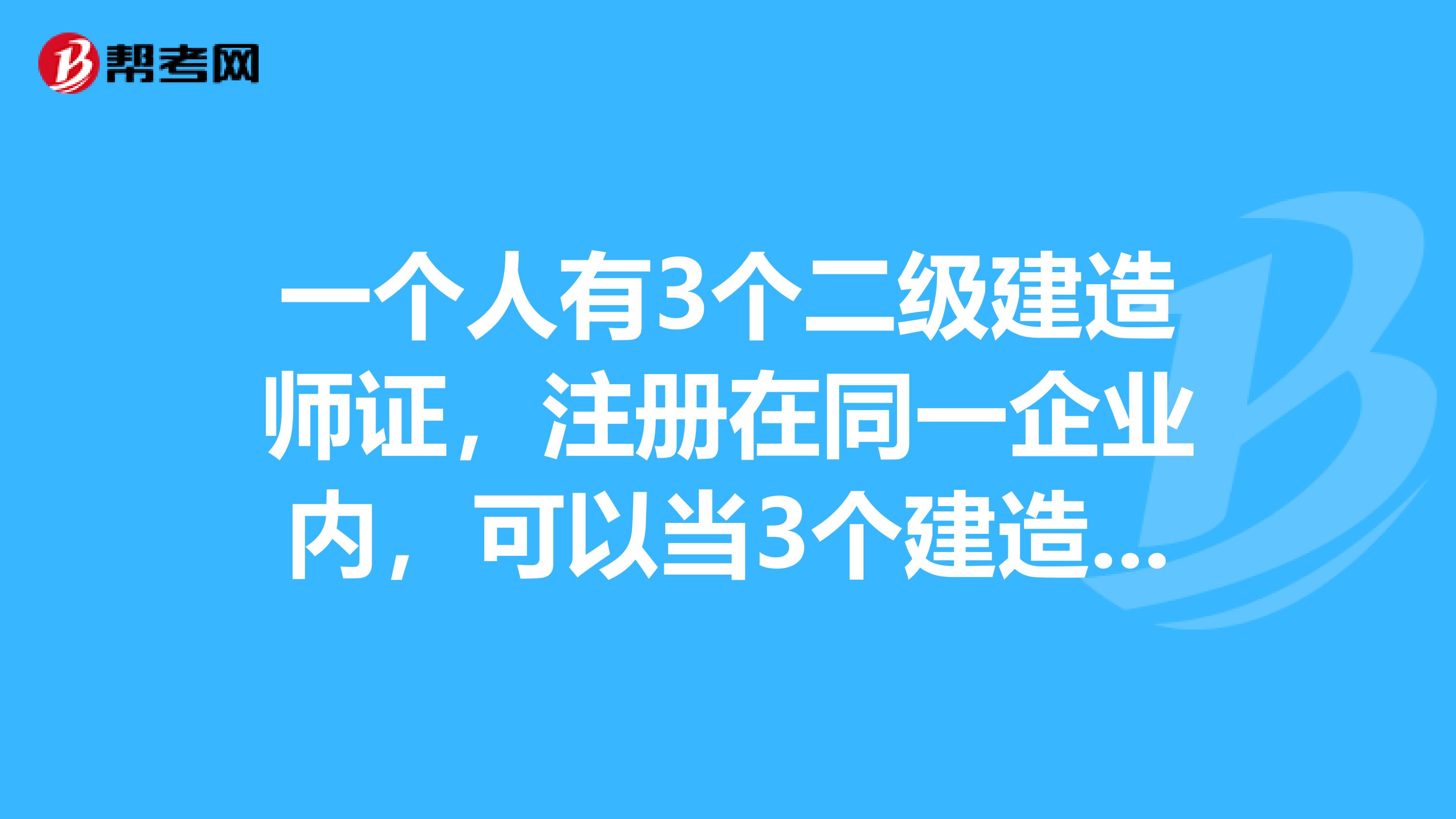 一个人有3个二级建造师证,注册在同一企业内,可以当3个建造师证使用么?