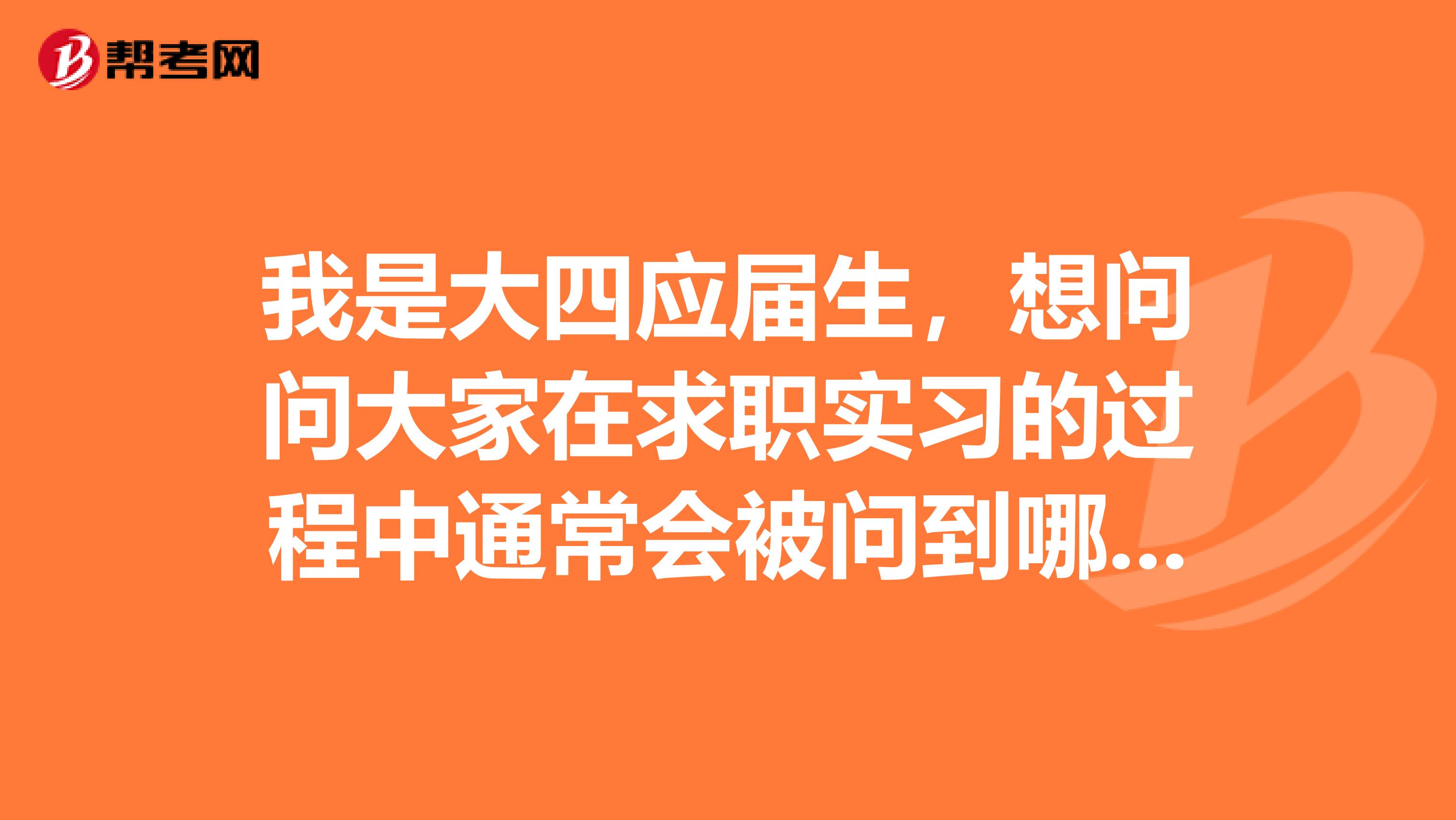 我是大四应届生，想问问大家在求职实习的过程中通常会被问到哪些问题呢？