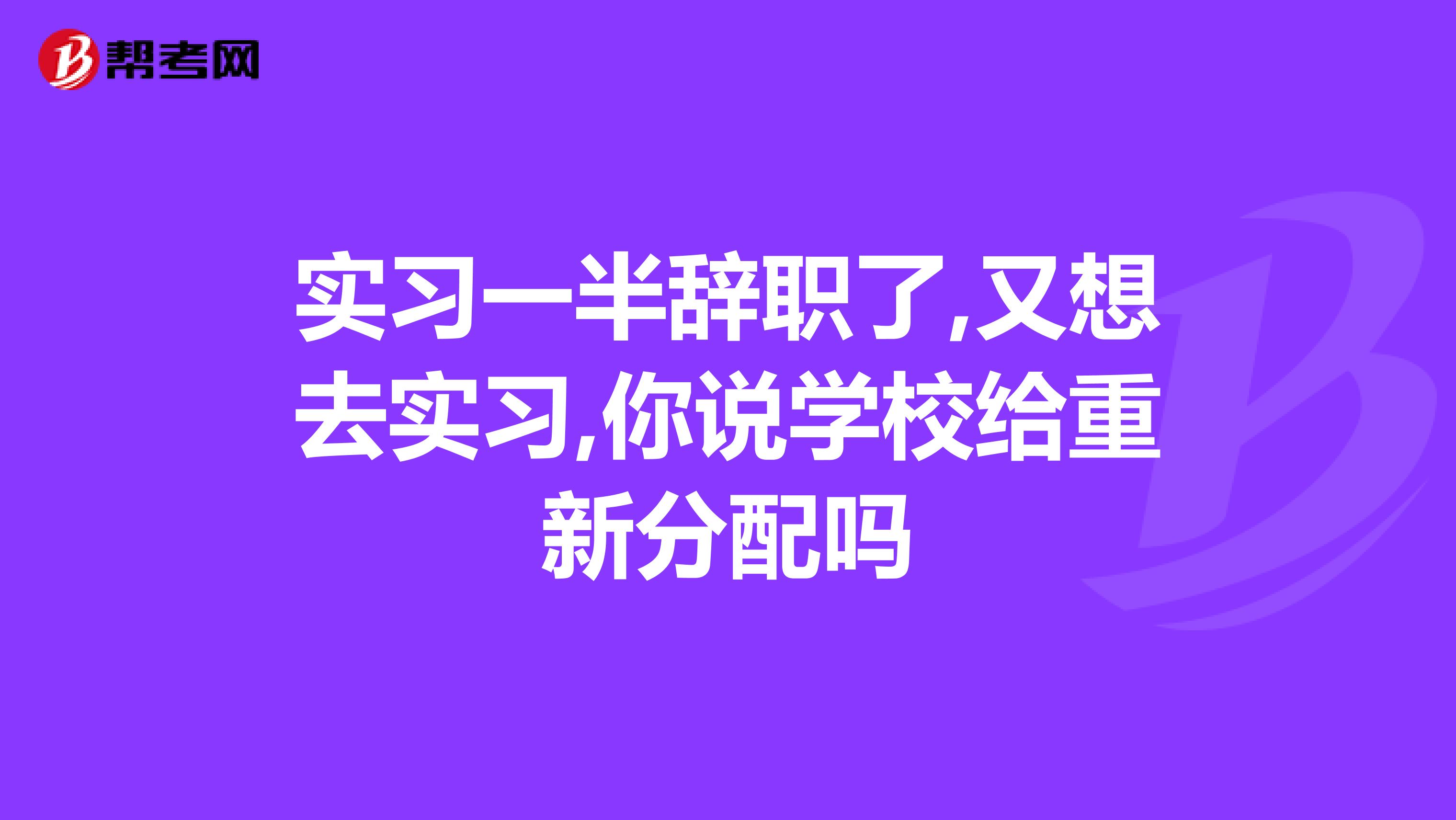 实习一半辞职了,又想去实习,你说学校给重新分配吗
