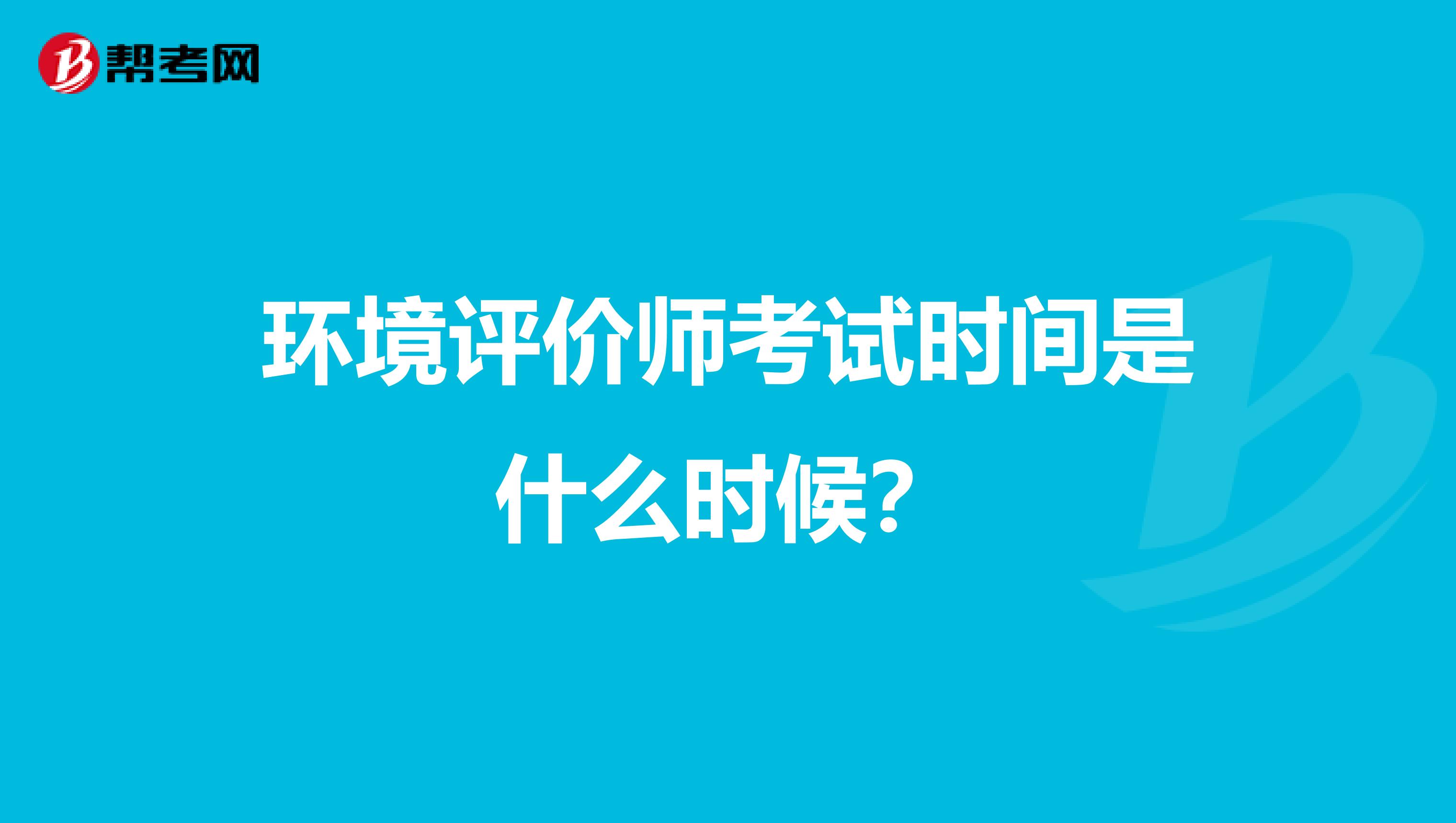 环境评价师考试时间是什么时候？