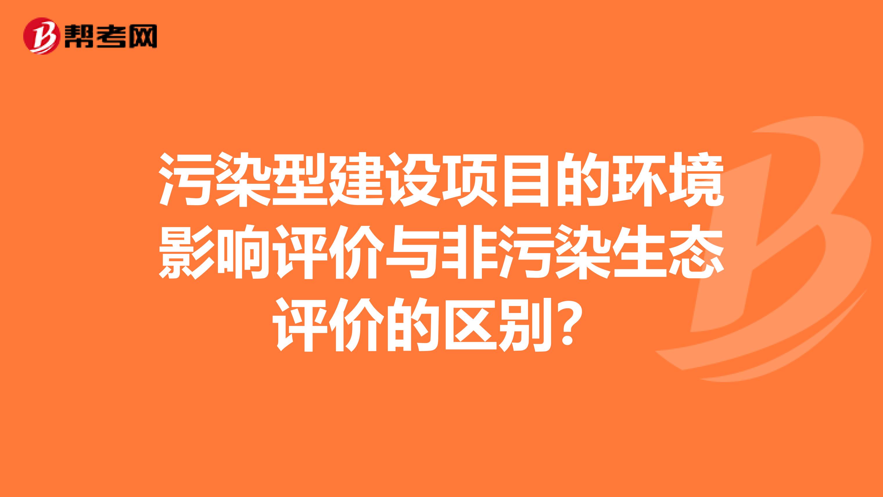 污染型建设项目的环境影响评价与非污染生态评价的区别？