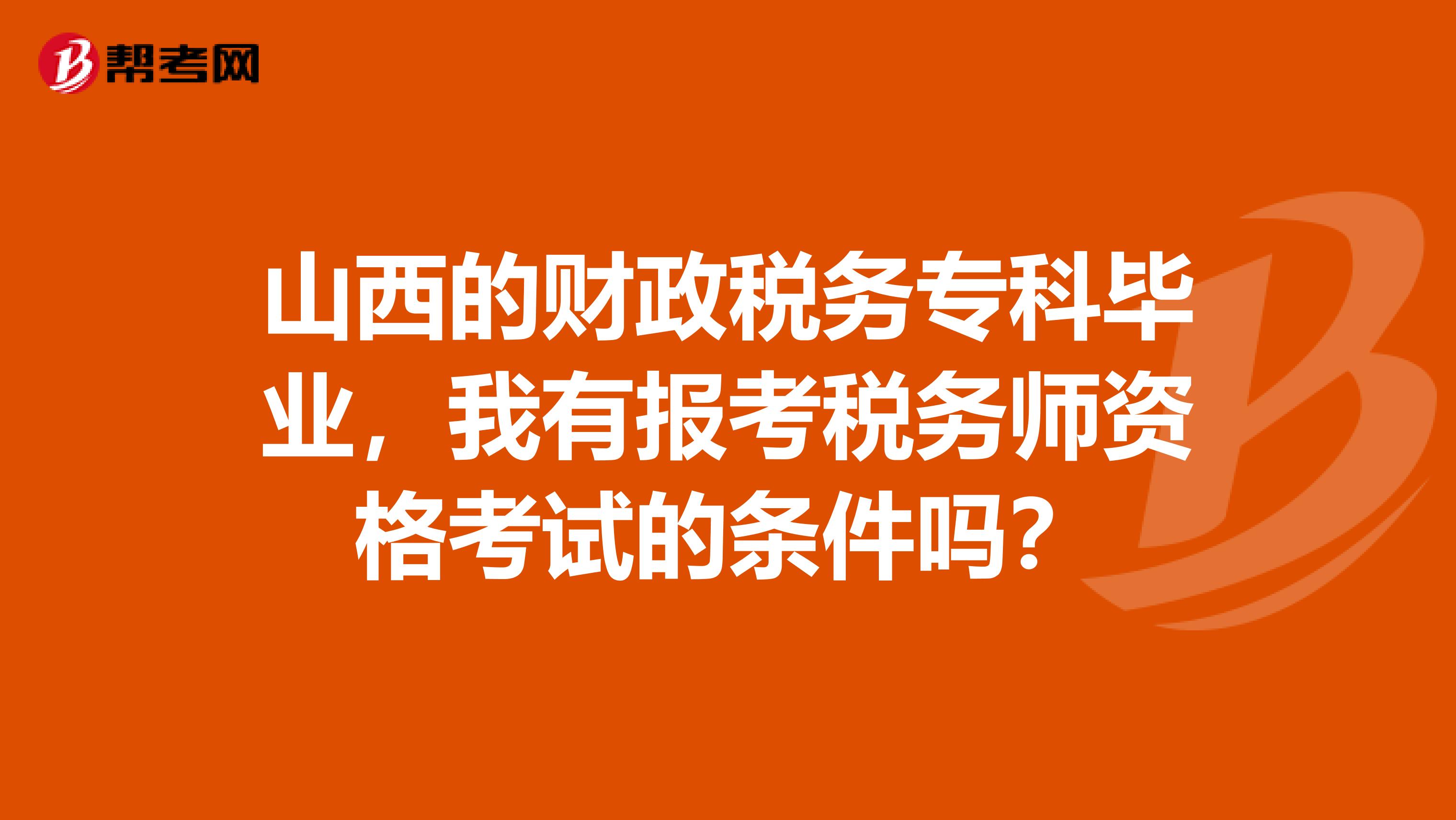 山西的财政税务专科毕业，我有报考税务师资格考试的条件吗？