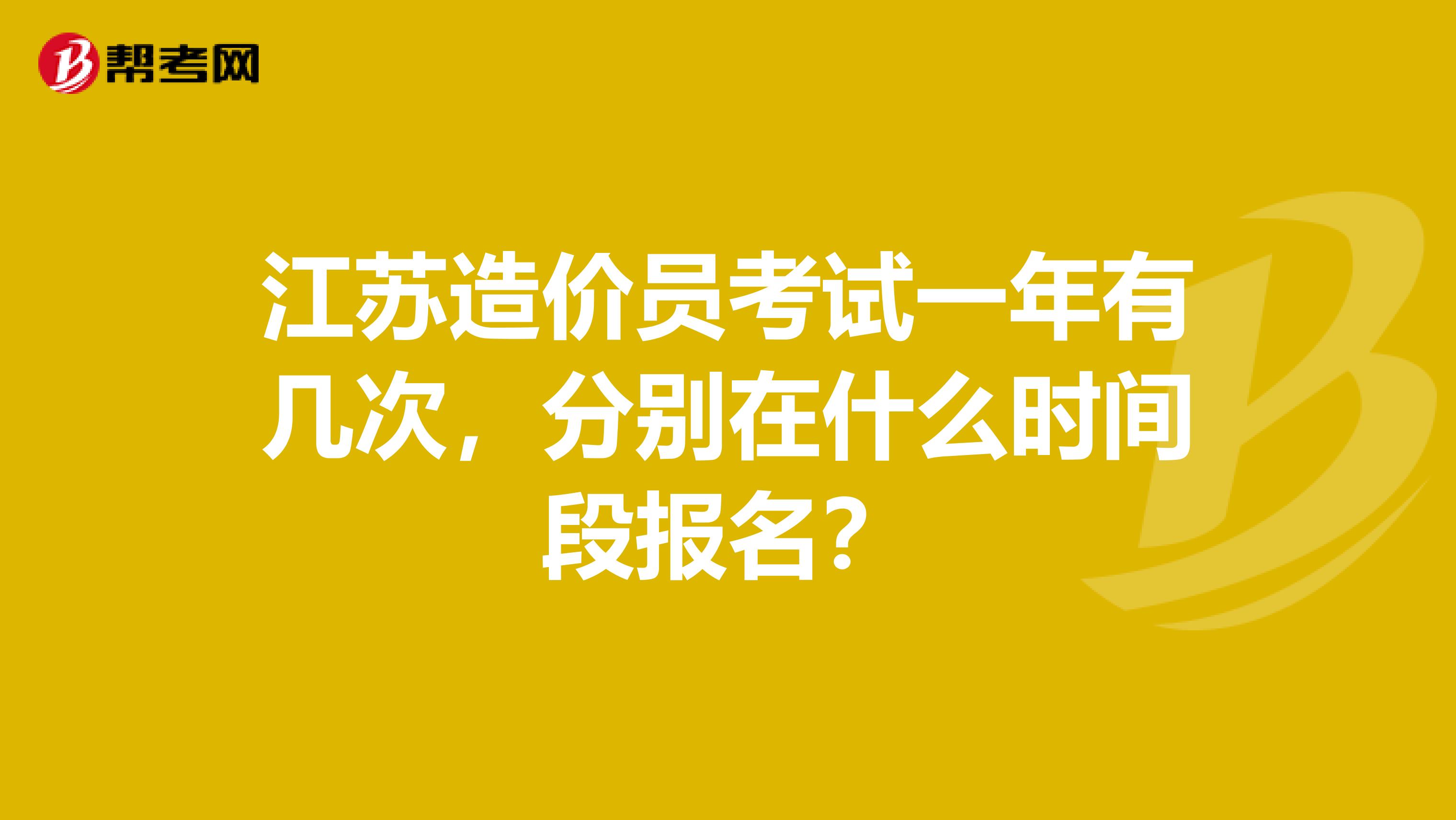 江苏造价员考试一年有几次,分别在什么时间段报名?