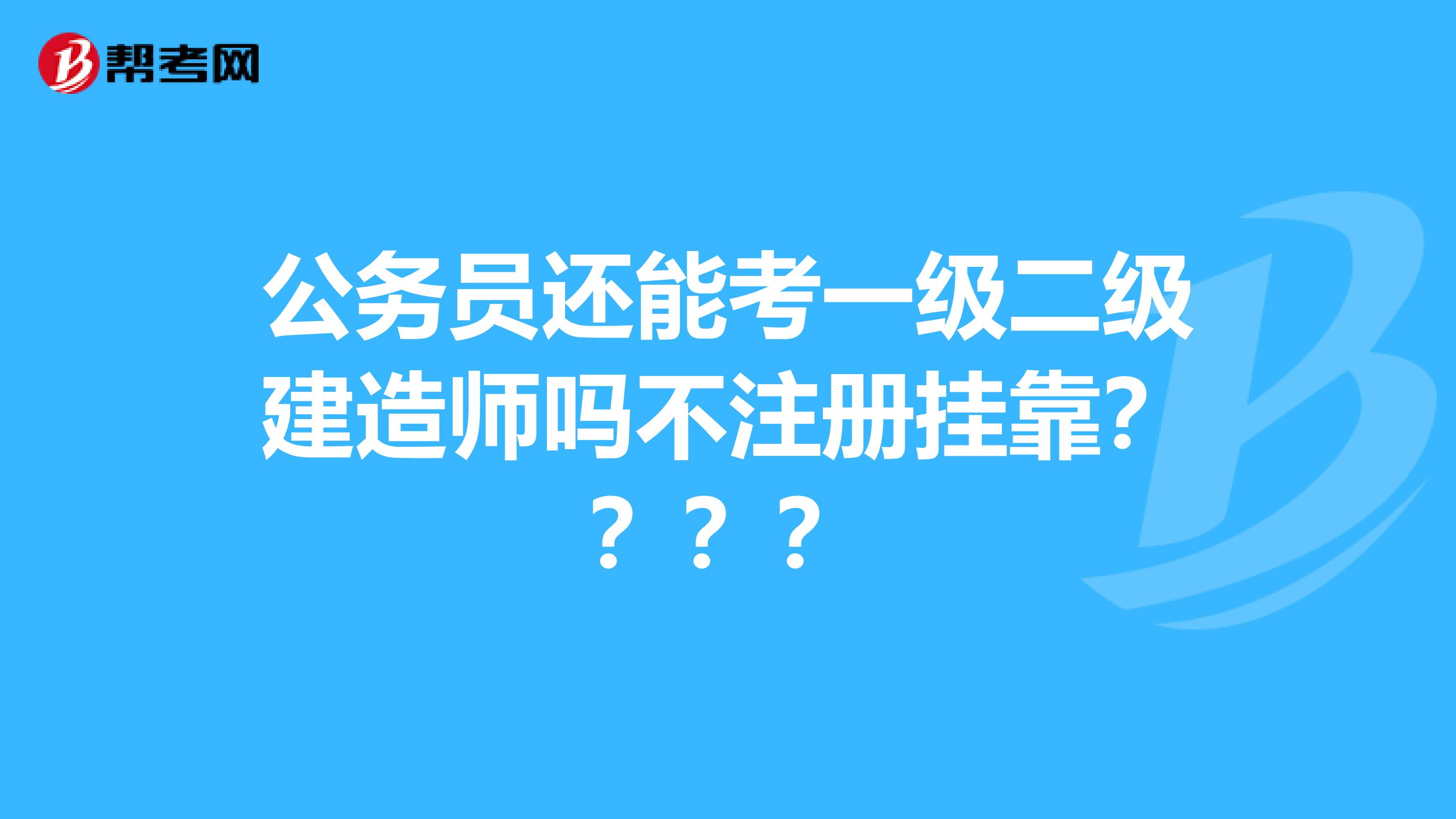 公務(wù)員還能考一級(jí)二級(jí)建造師嗎不注冊(cè)兼職？？？？