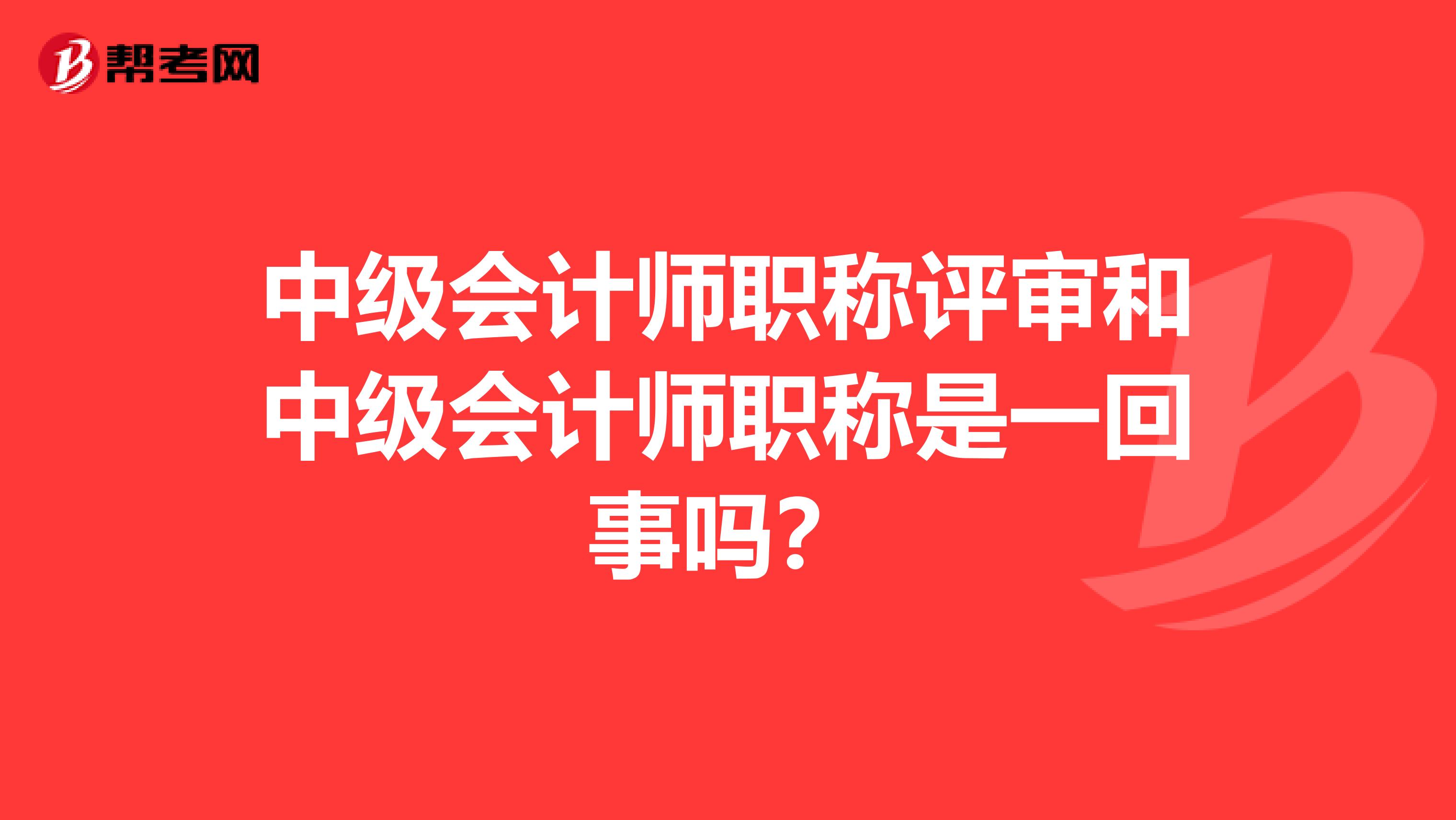 中级会计师职称评审和中级会计师职称是一回事吗?
