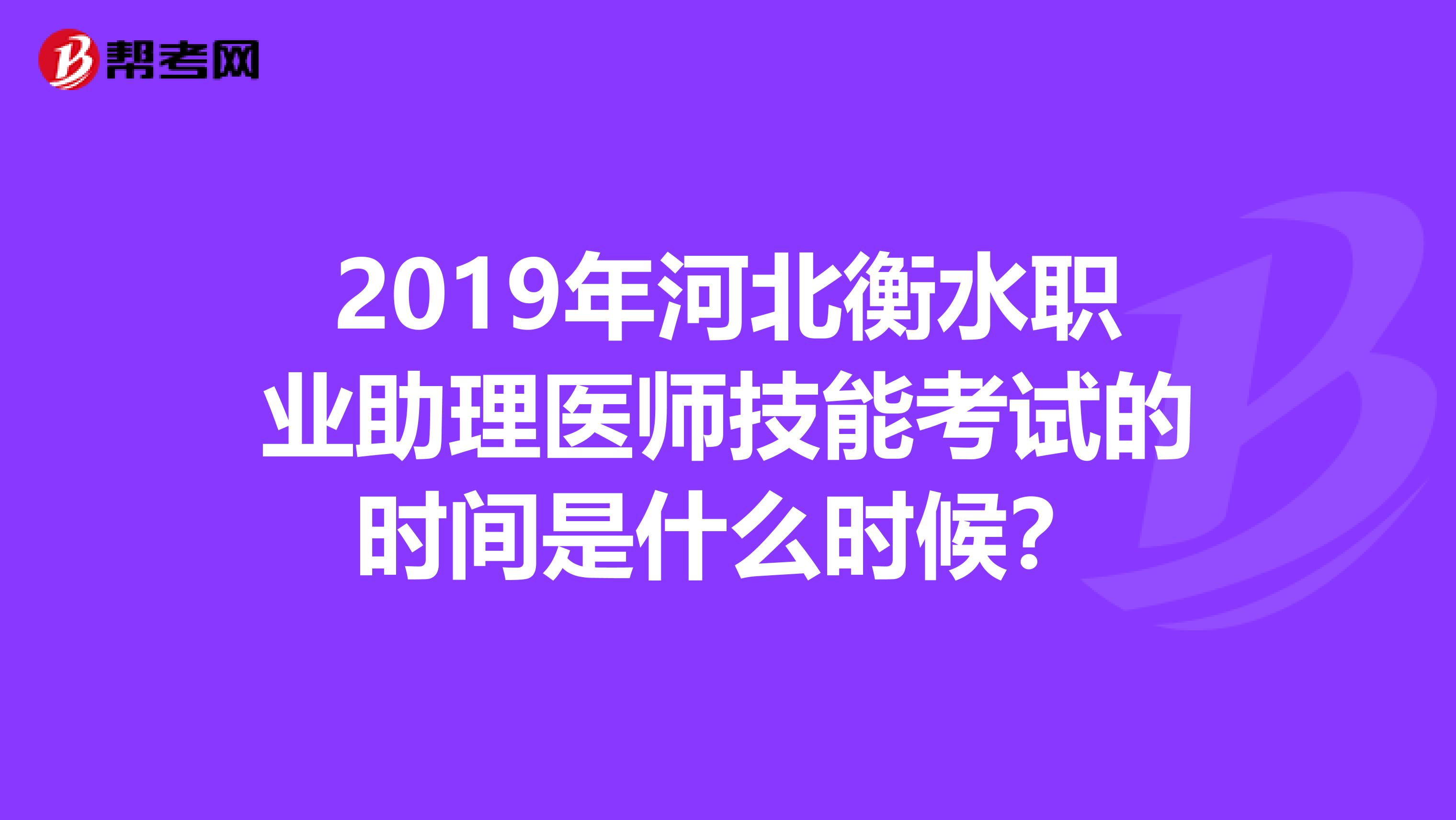 2019年河北衡水职业助理医师技能考试的时间是什么时候？