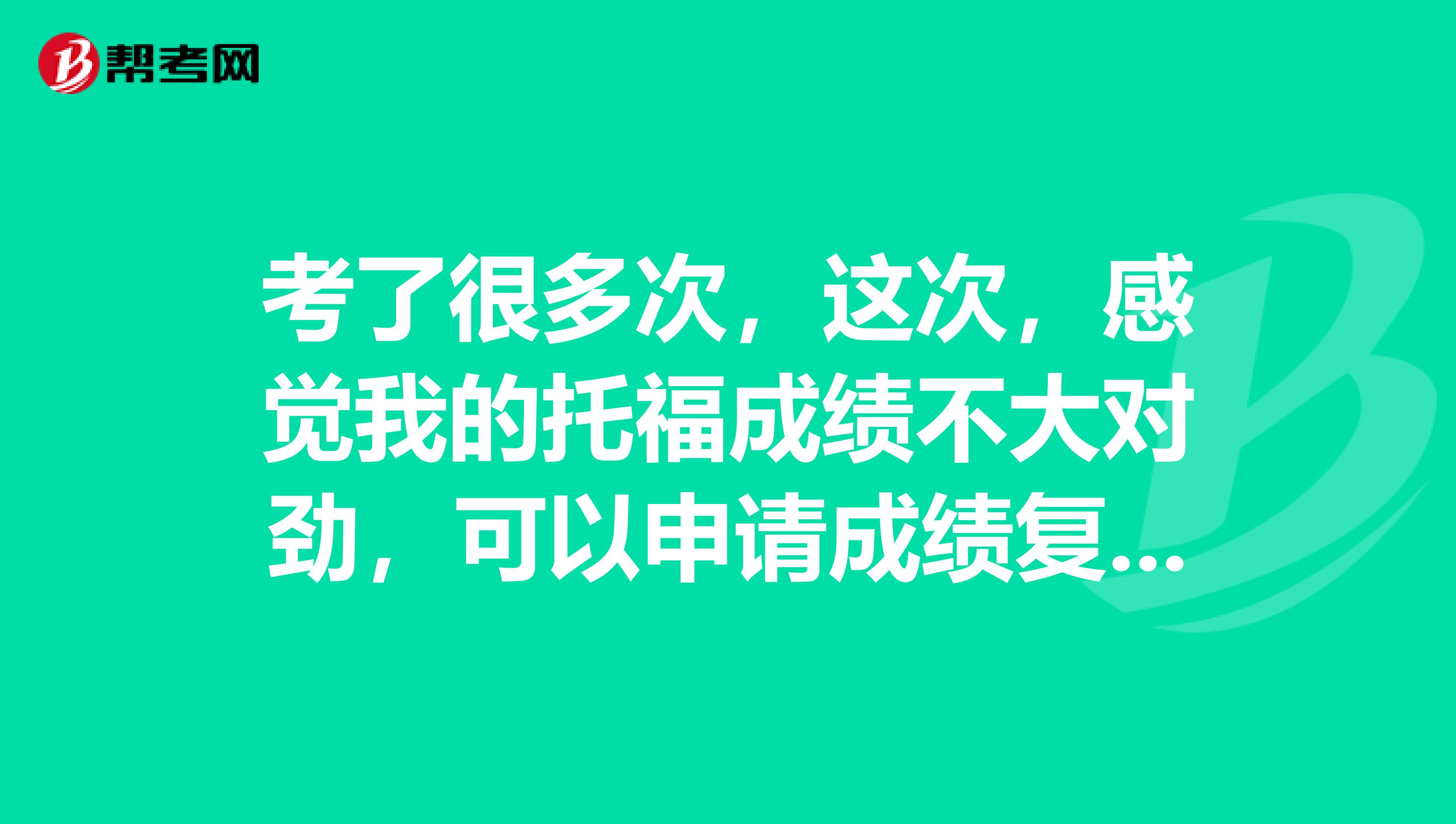 考了很多次,这次,感觉我的托福成绩不大对劲,可以申请成绩复议吗?