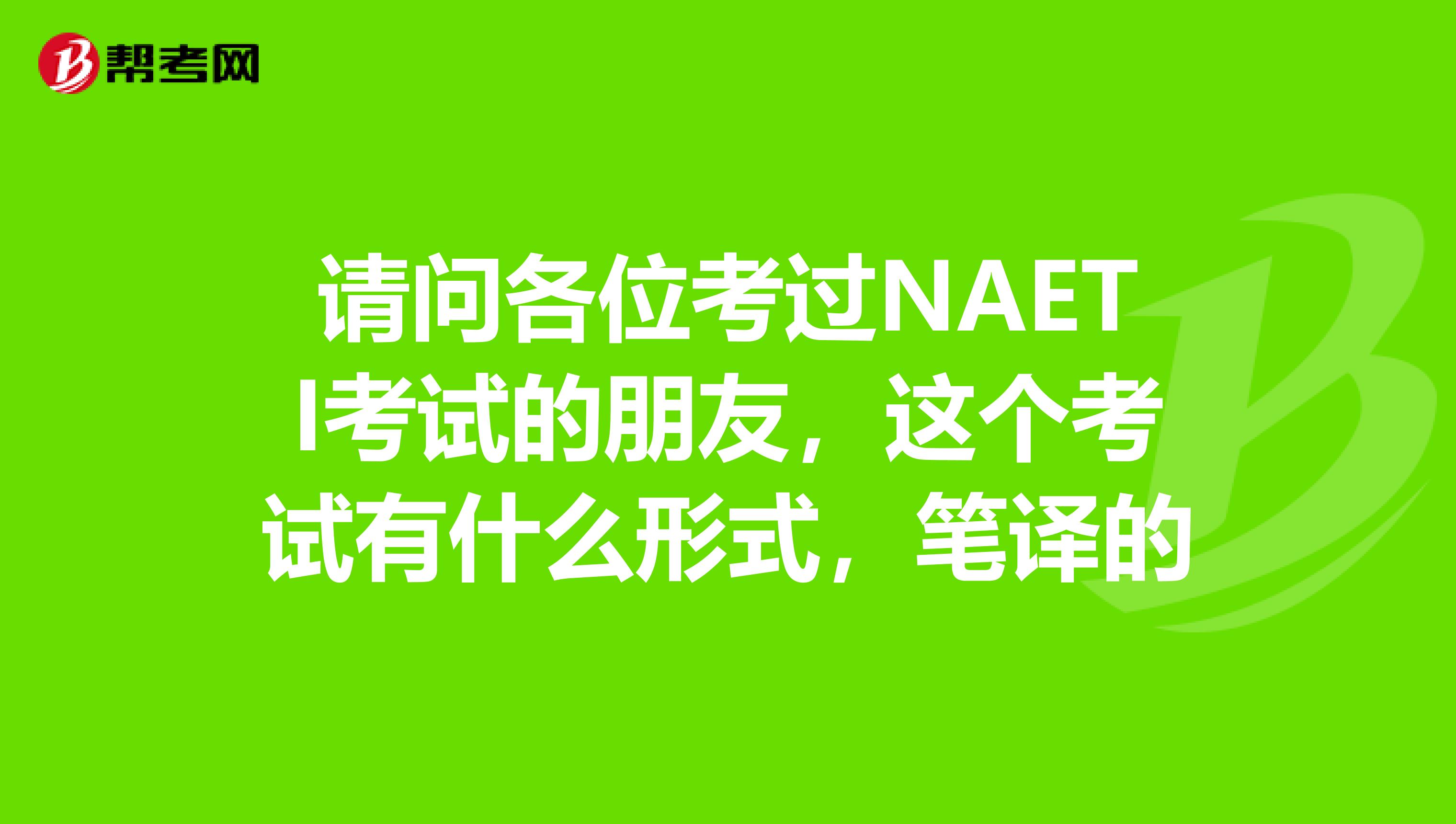 请问各位考过NAETI考试的朋友，这个考试有什么形式，笔译的