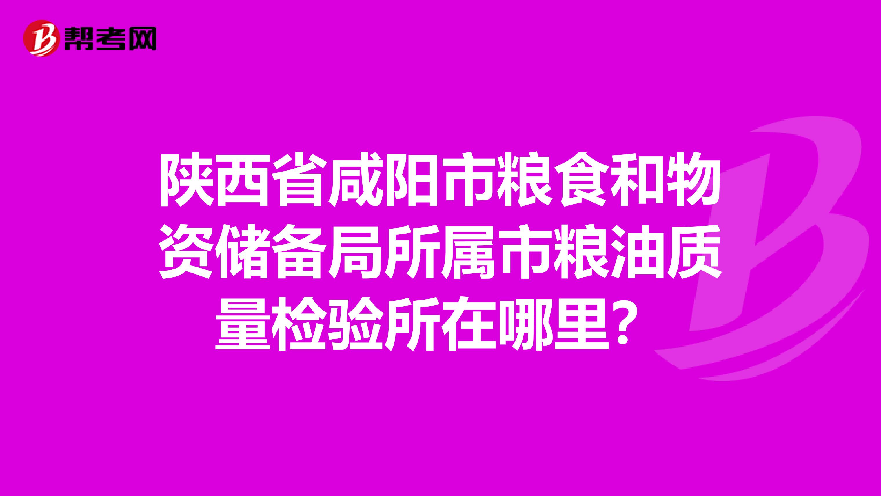 陕西省咸阳市粮食和物资储备局所属市粮油质量检验所在哪里？