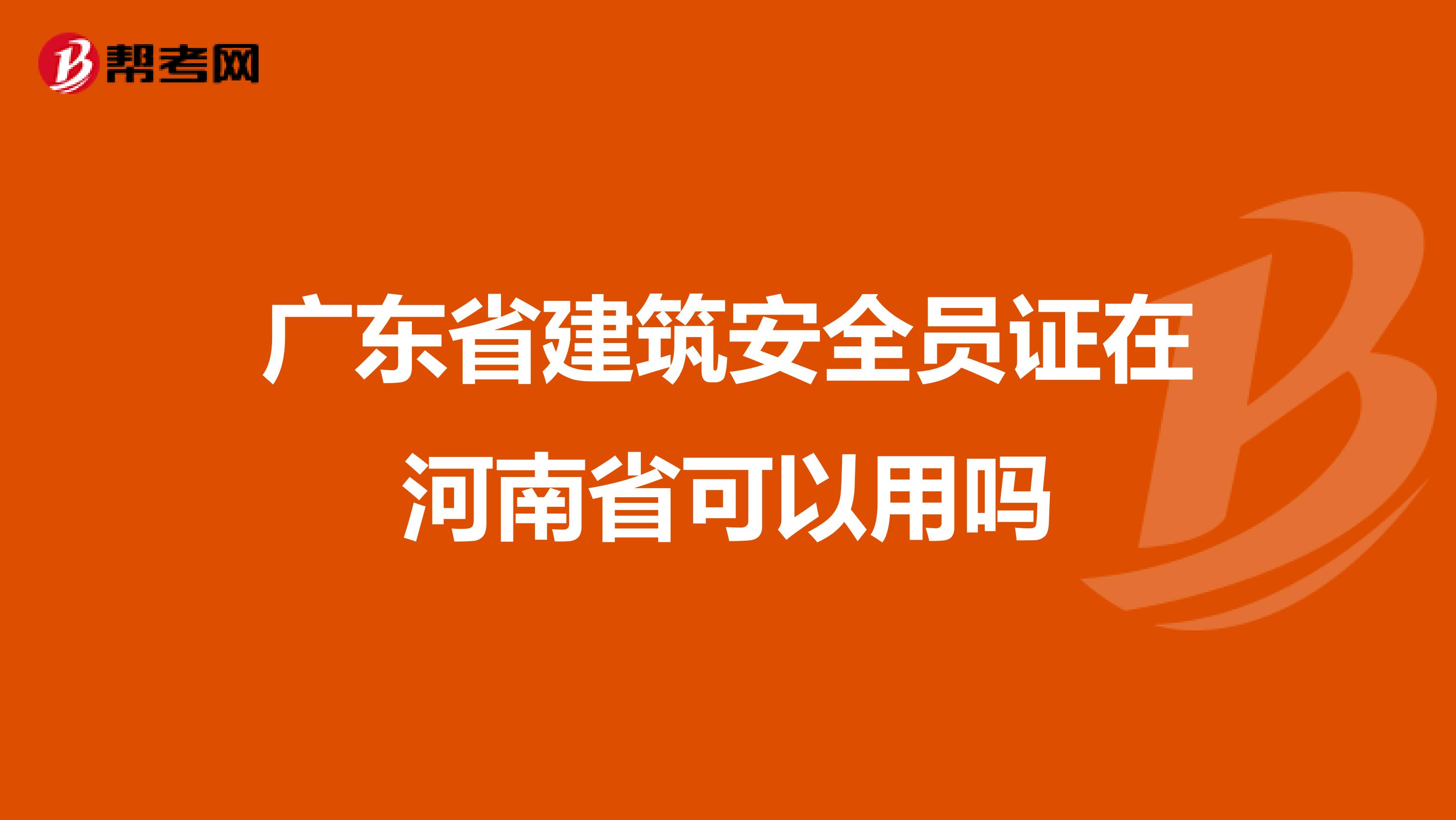 广东省建筑安全员证在河南省可以用吗