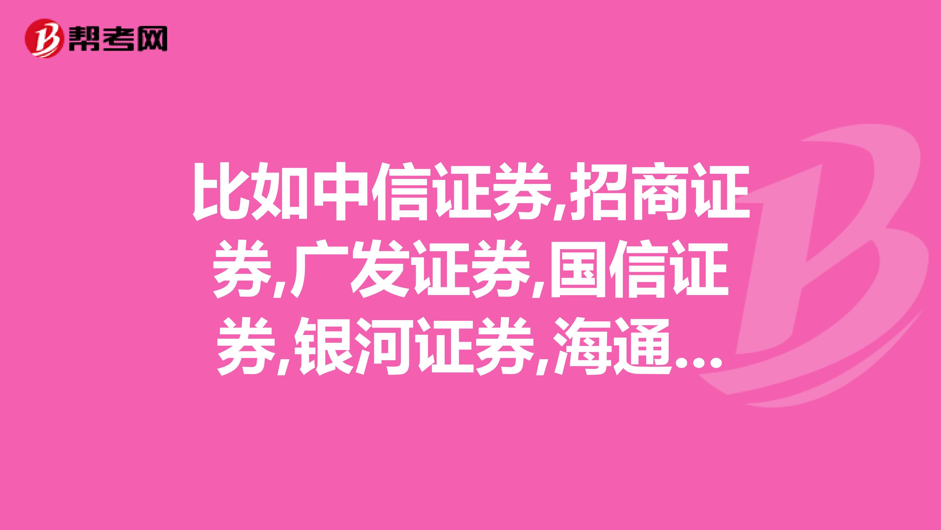 比如中信证券,招商证券,广发证券,国信证券,银河证券,海通证券,申银万国,光大证券,等哪个证券公司好