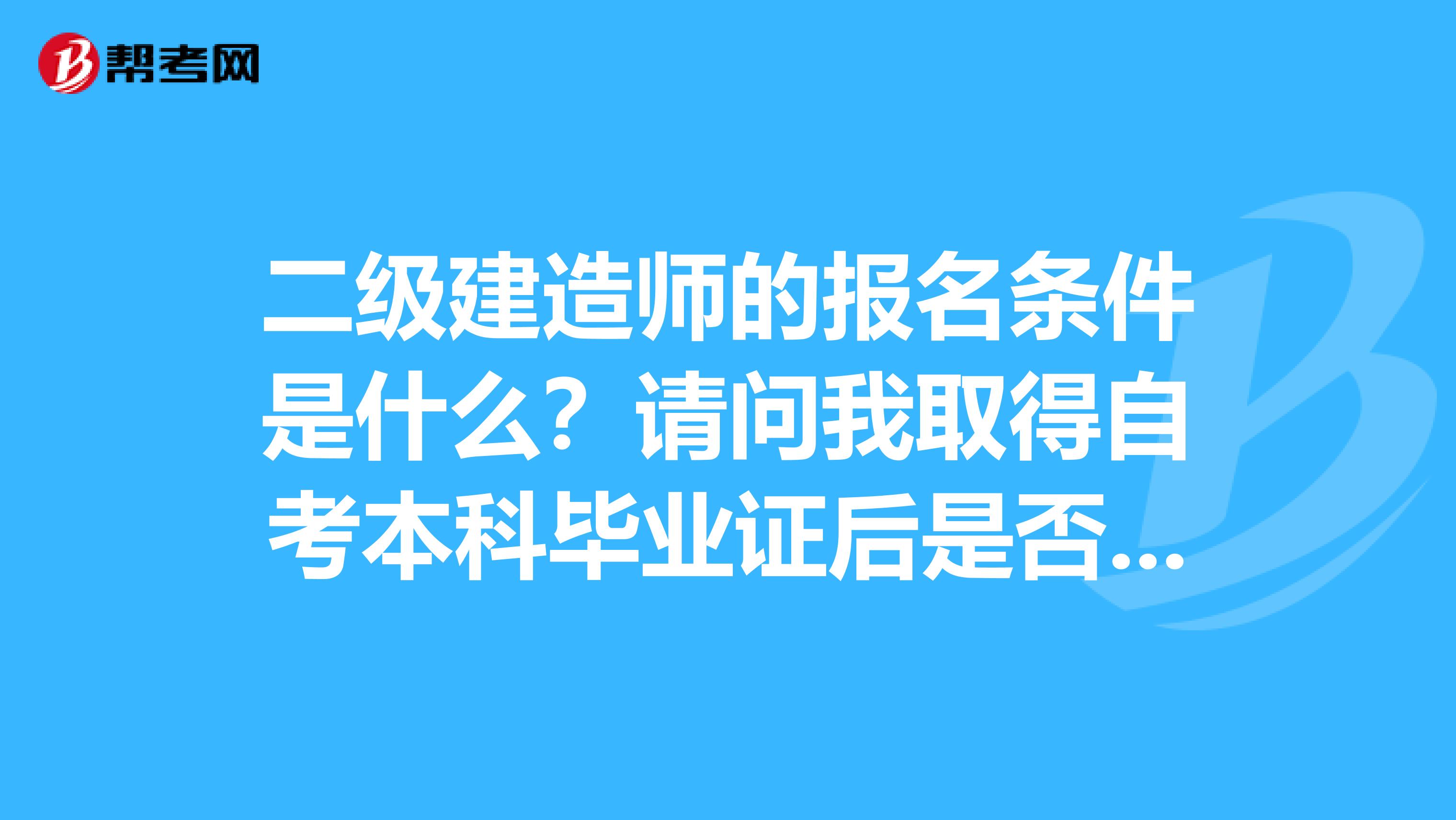 二级建造师的报名条件是什么?请问我取得自考本科毕业证后是否可以直接报考二级建造师呀?