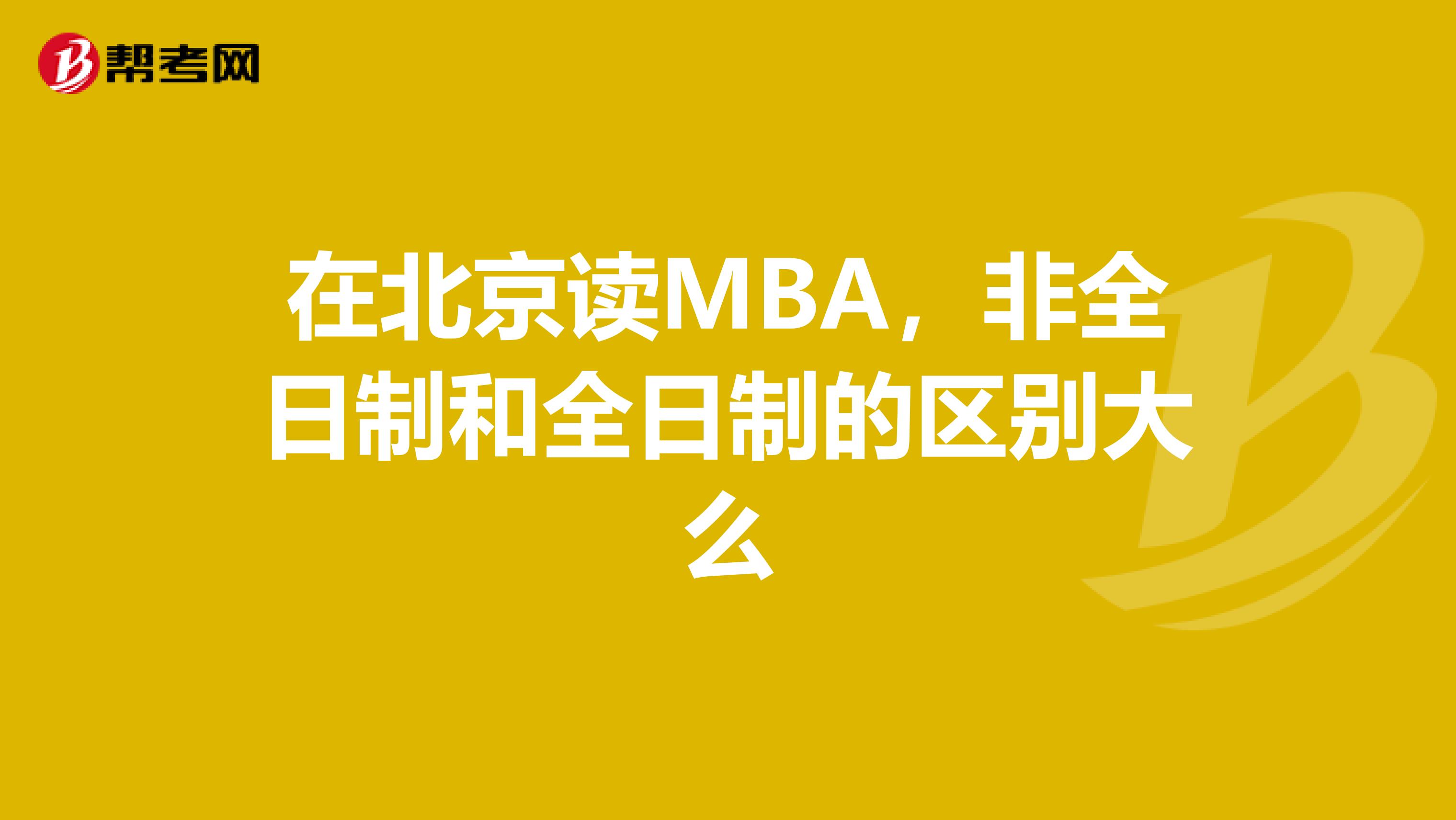 在北京读MBA，非全日制和全日制的区别大么