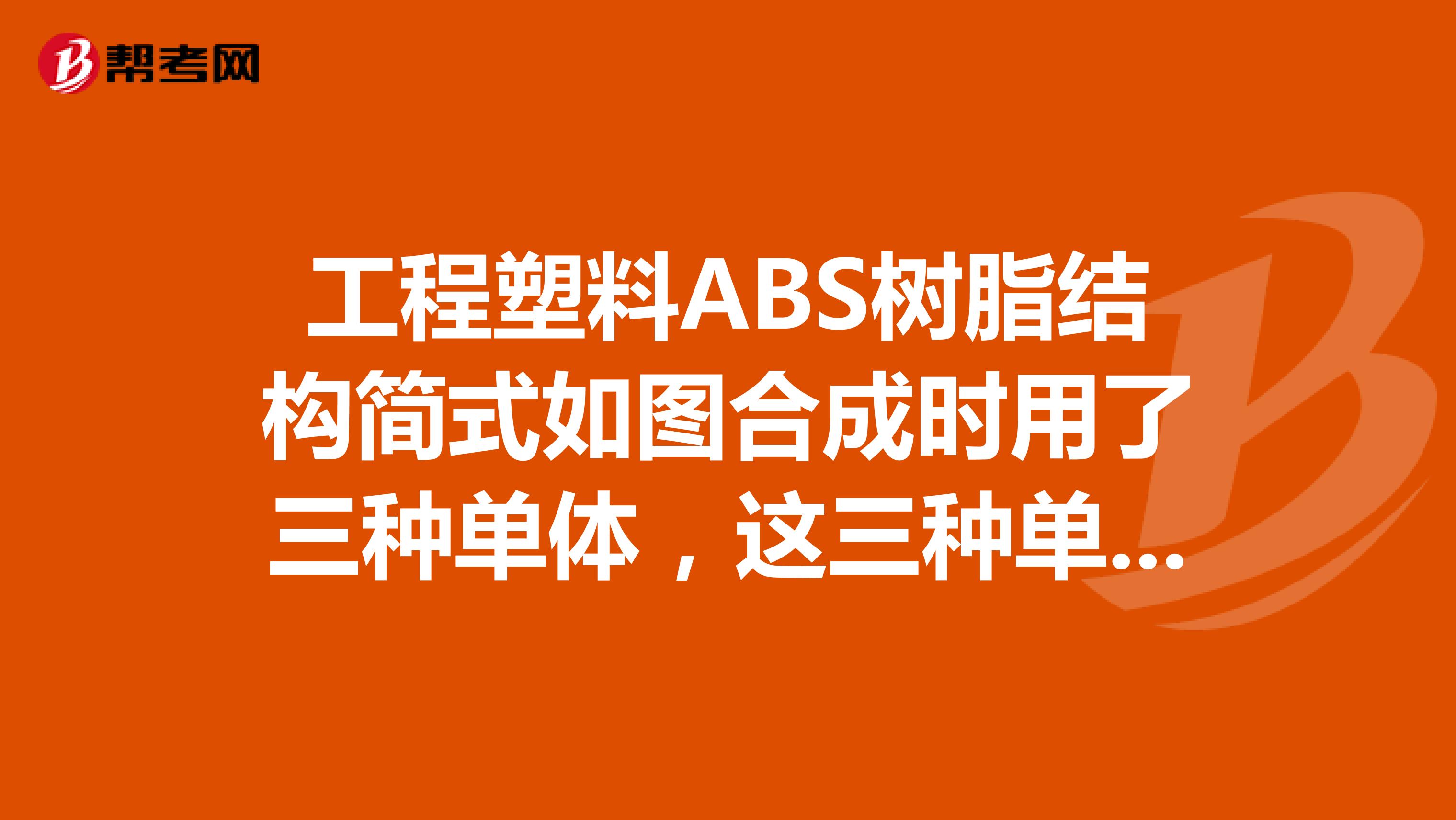 工程塑料ABS树脂结构简式如图合成时用了三种单体，这三种单体的结构简式为