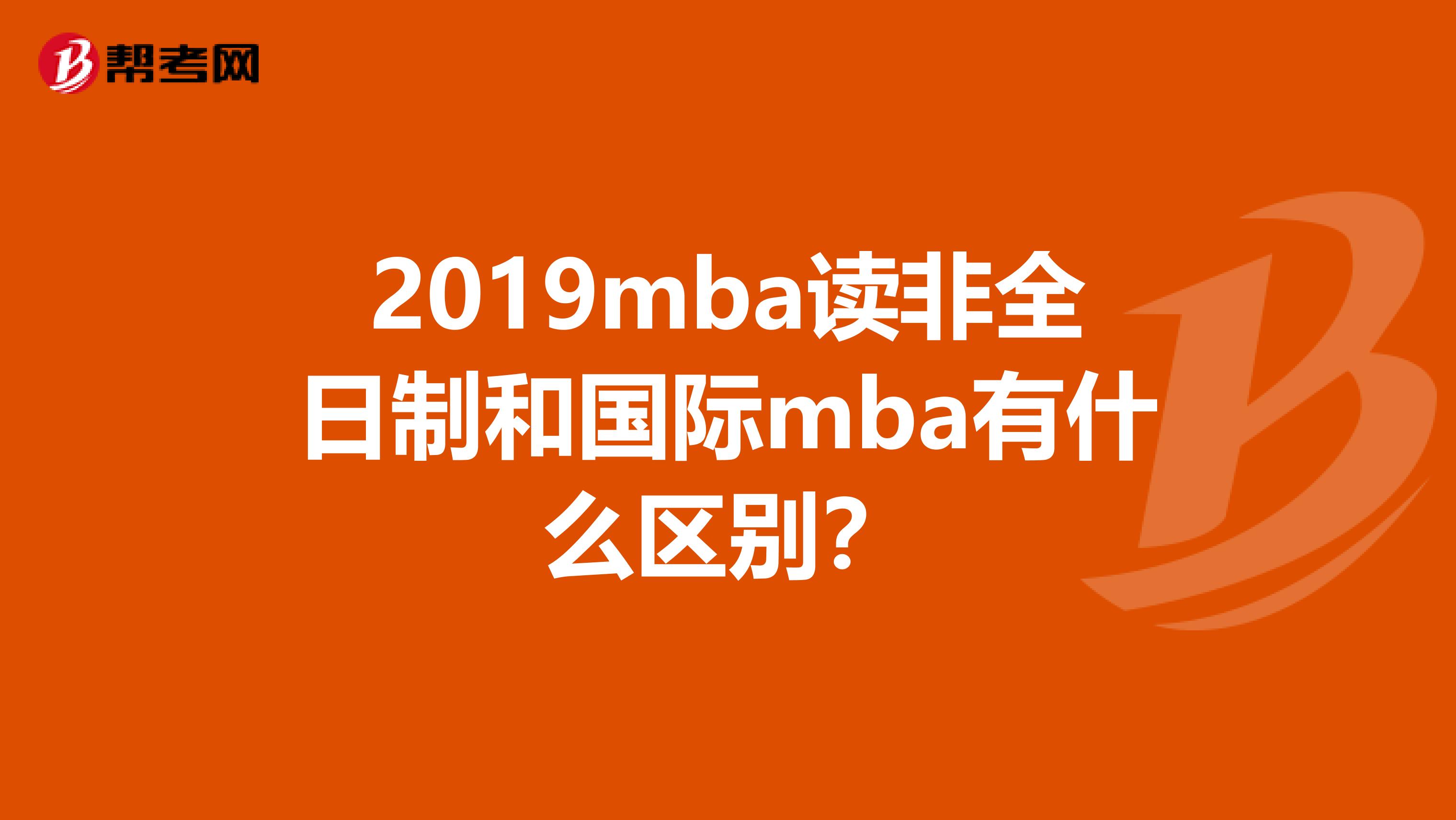 2019mba读非全日制和国际mba有什么区别？