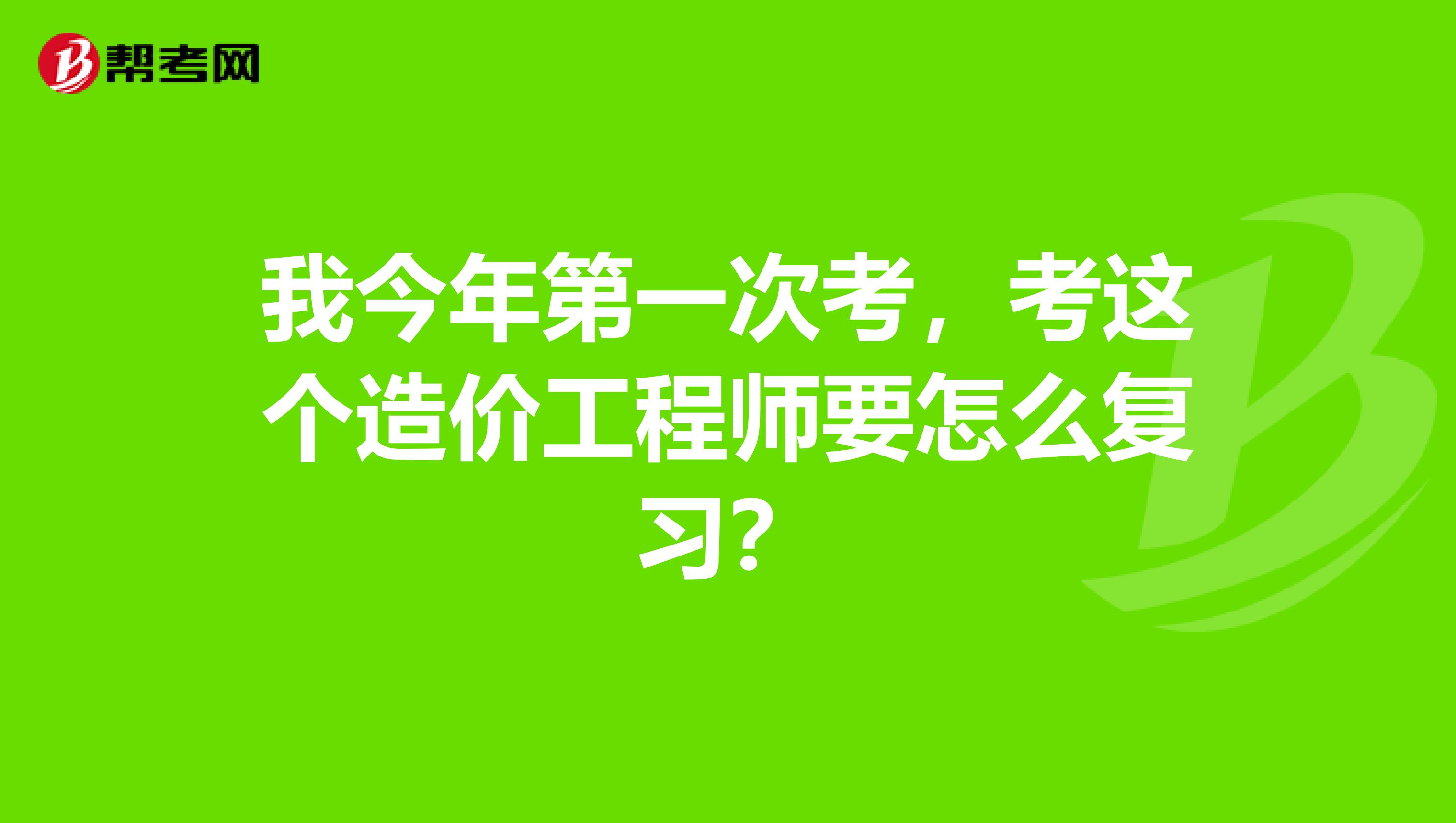 我今年第一次考,考这个造价工程师要怎么复习?
