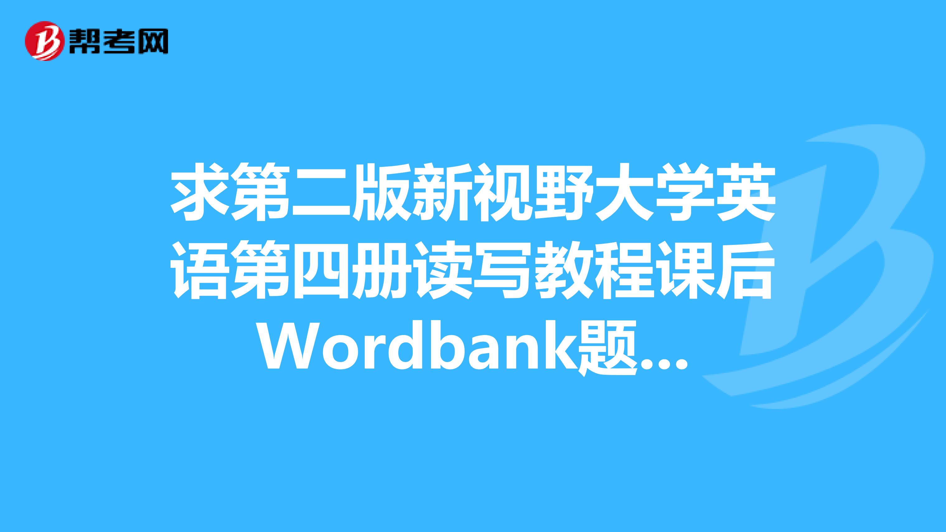求第二版新视野大学英语第四册读写教程课后Wordbank题答案
