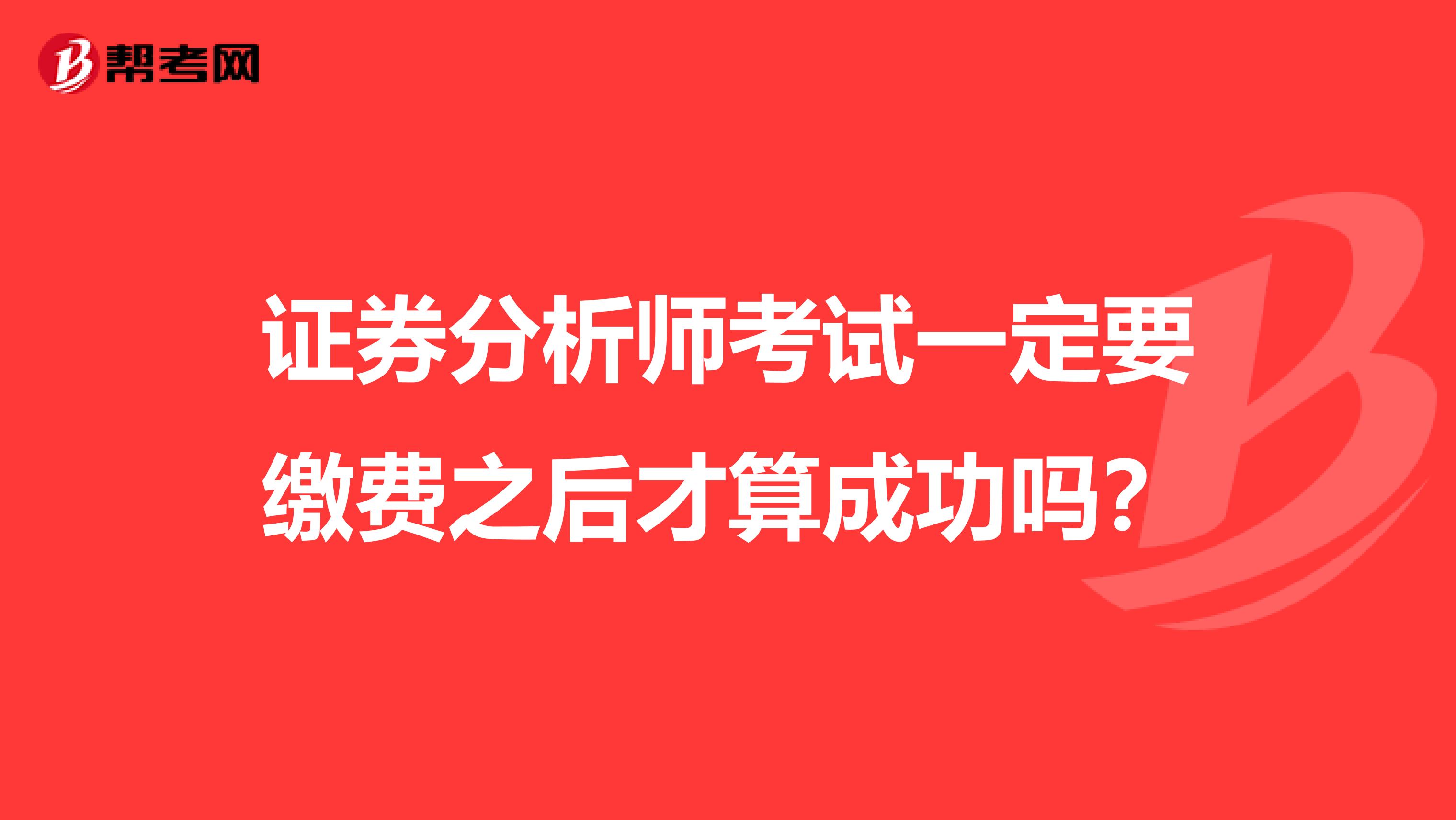 证券分析师考试一定要缴费之后才算成功吗？