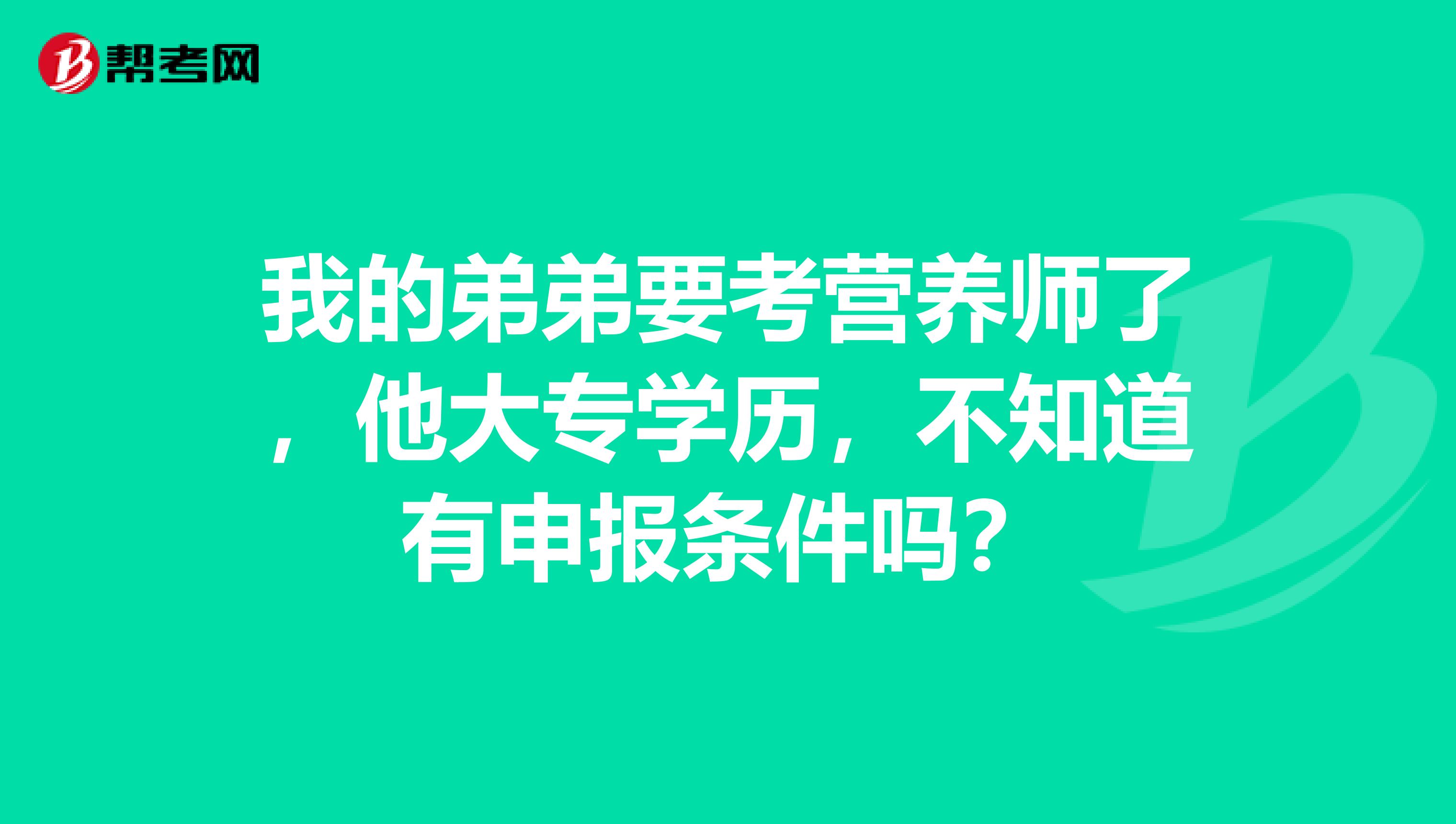 我的弟弟要考营养师了，他大专学历，不知道有申报条件吗？