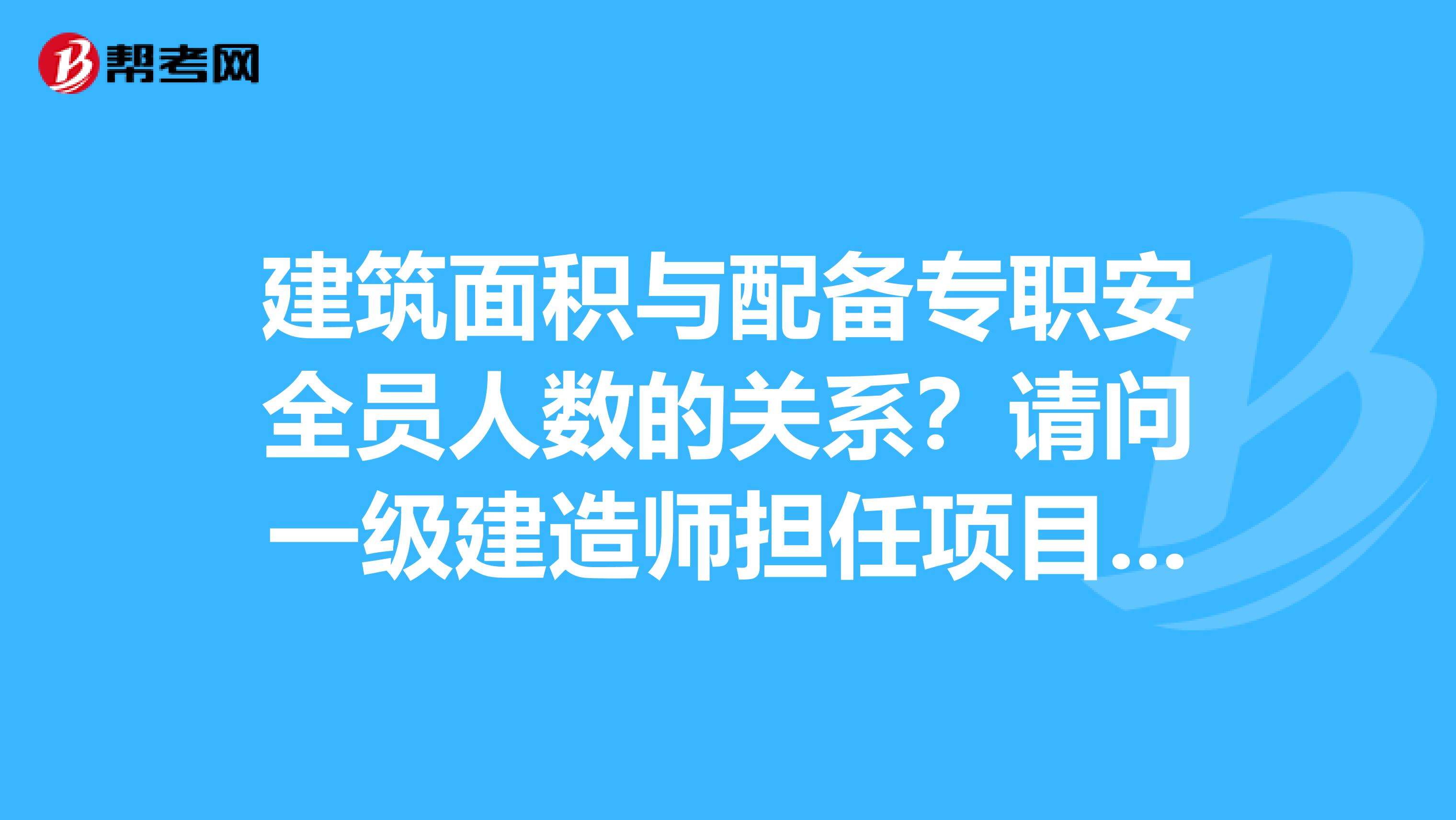 建筑面积与配备专职安全员人数的关系？请问一级建造师担任项目经理时要不要安全B证呢？安全员的发展方向是什么？