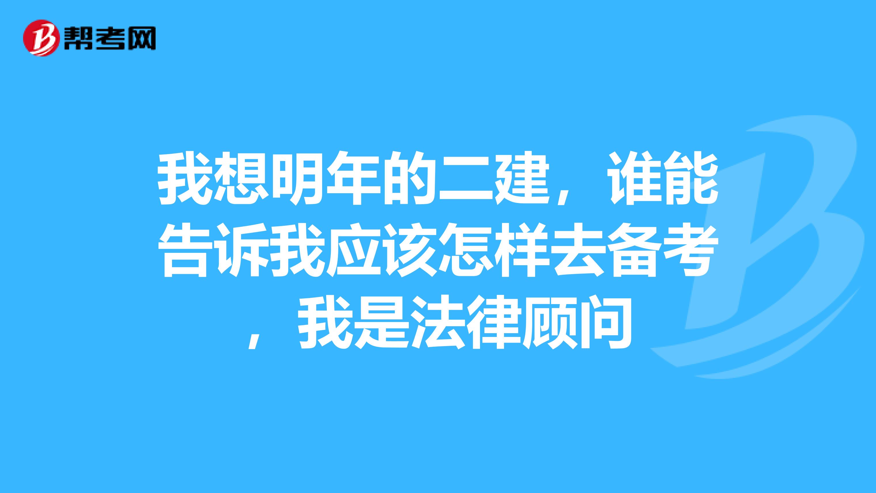 我想明年的二建,谁能告诉我应该怎样去备考,我是法律顾问