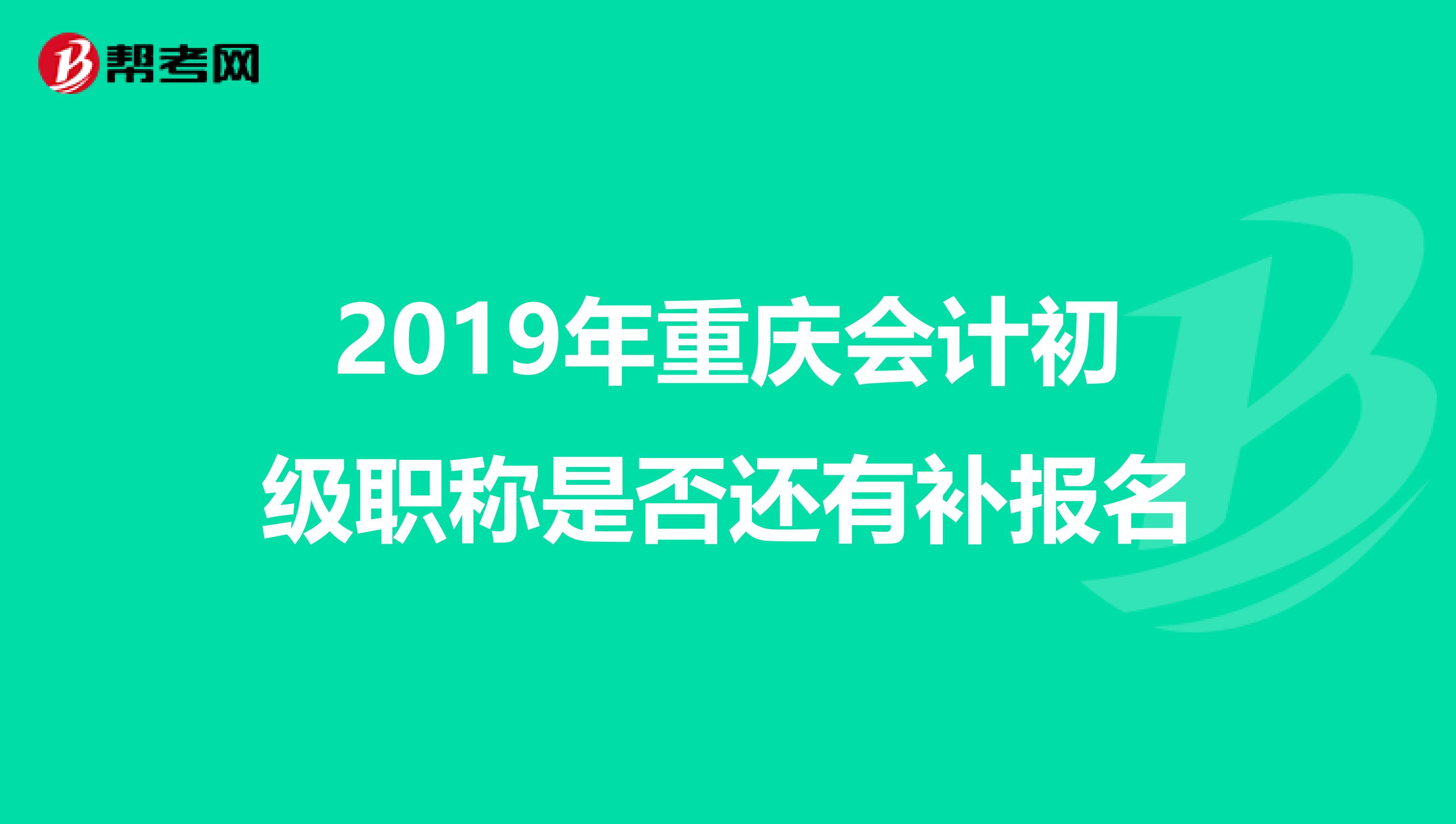 2019年重庆会计初级职称是否还有补报名
