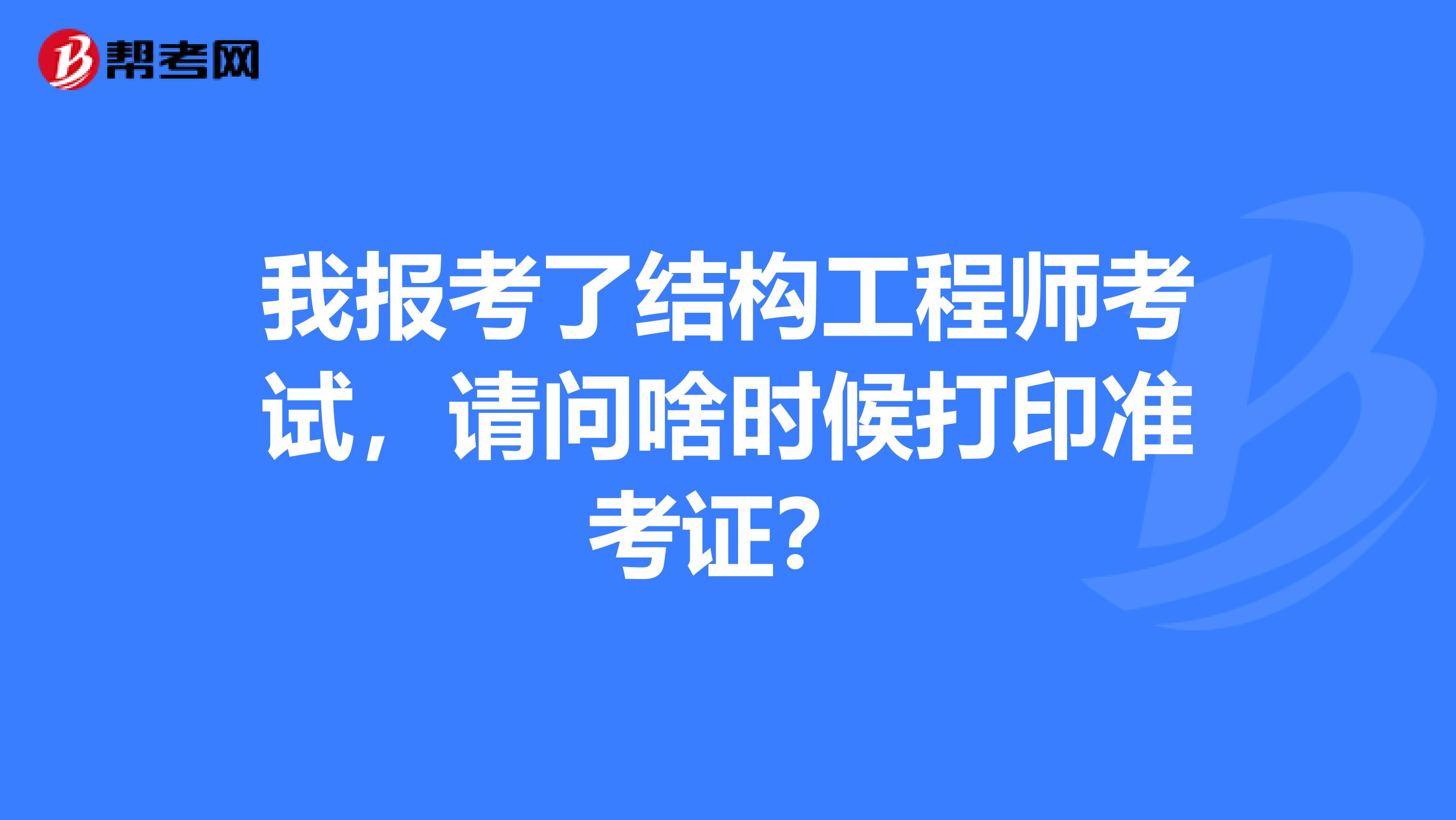 我報考了結構工程師考試，請問啥時候打印準考證？