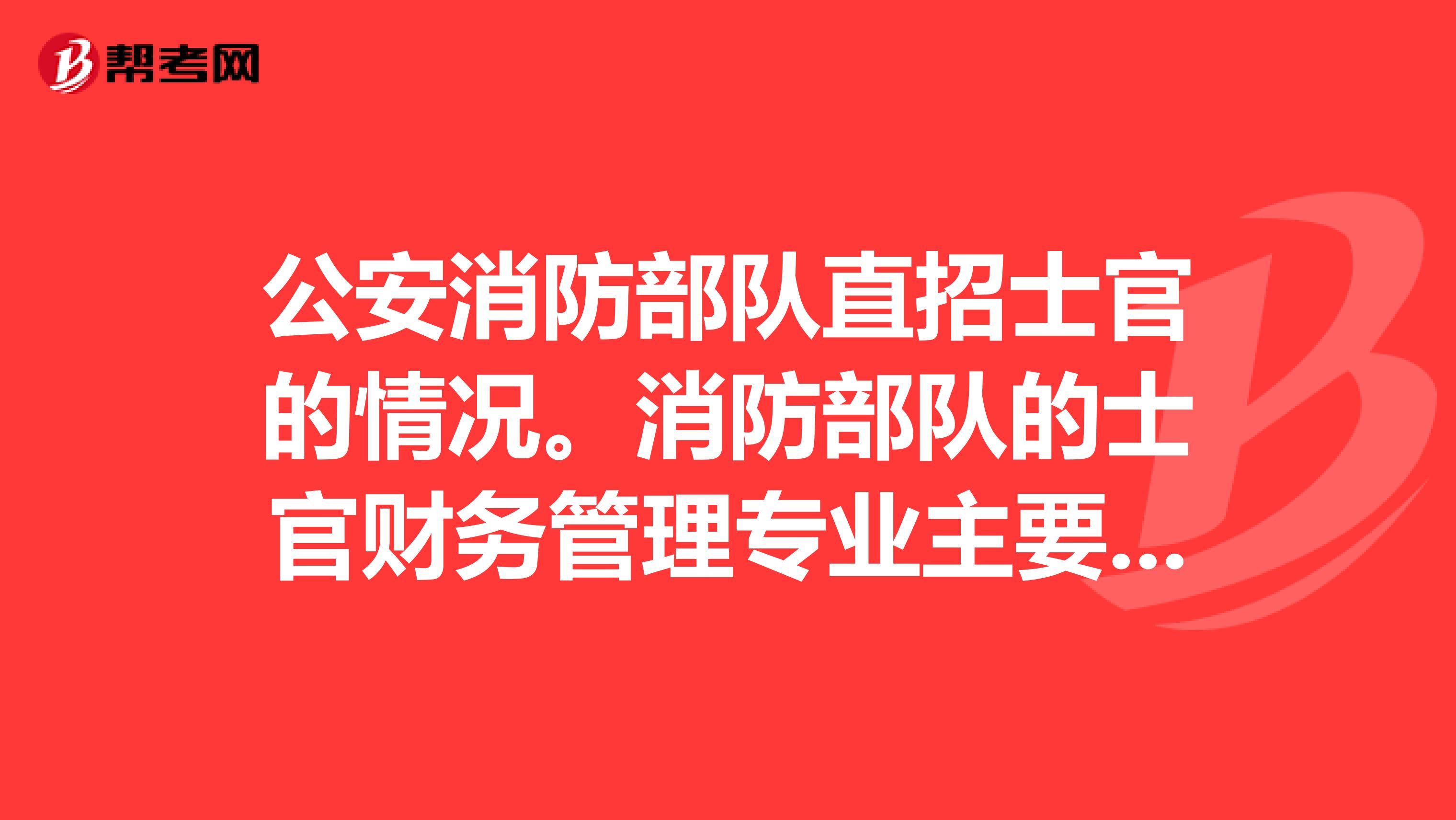 公安消防部队直招士官的情况。消防部队的士官财务管理专业主要是做什么而且消防部队的士官日常生活怎样