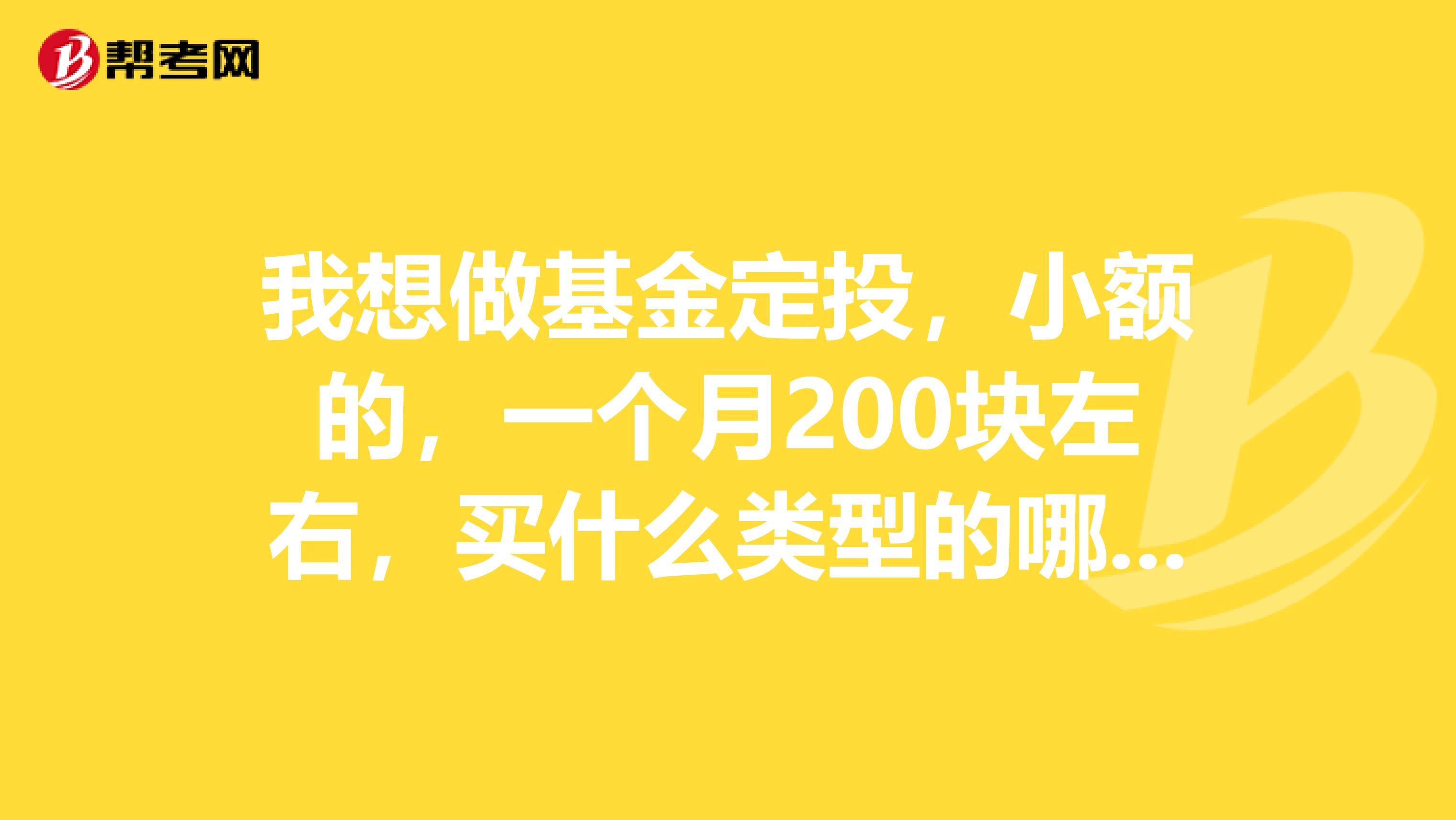 我想做基金定投,小额的,一个月200块左右,买什么类型的哪一种比较好,选择基金公司好还是银行好??