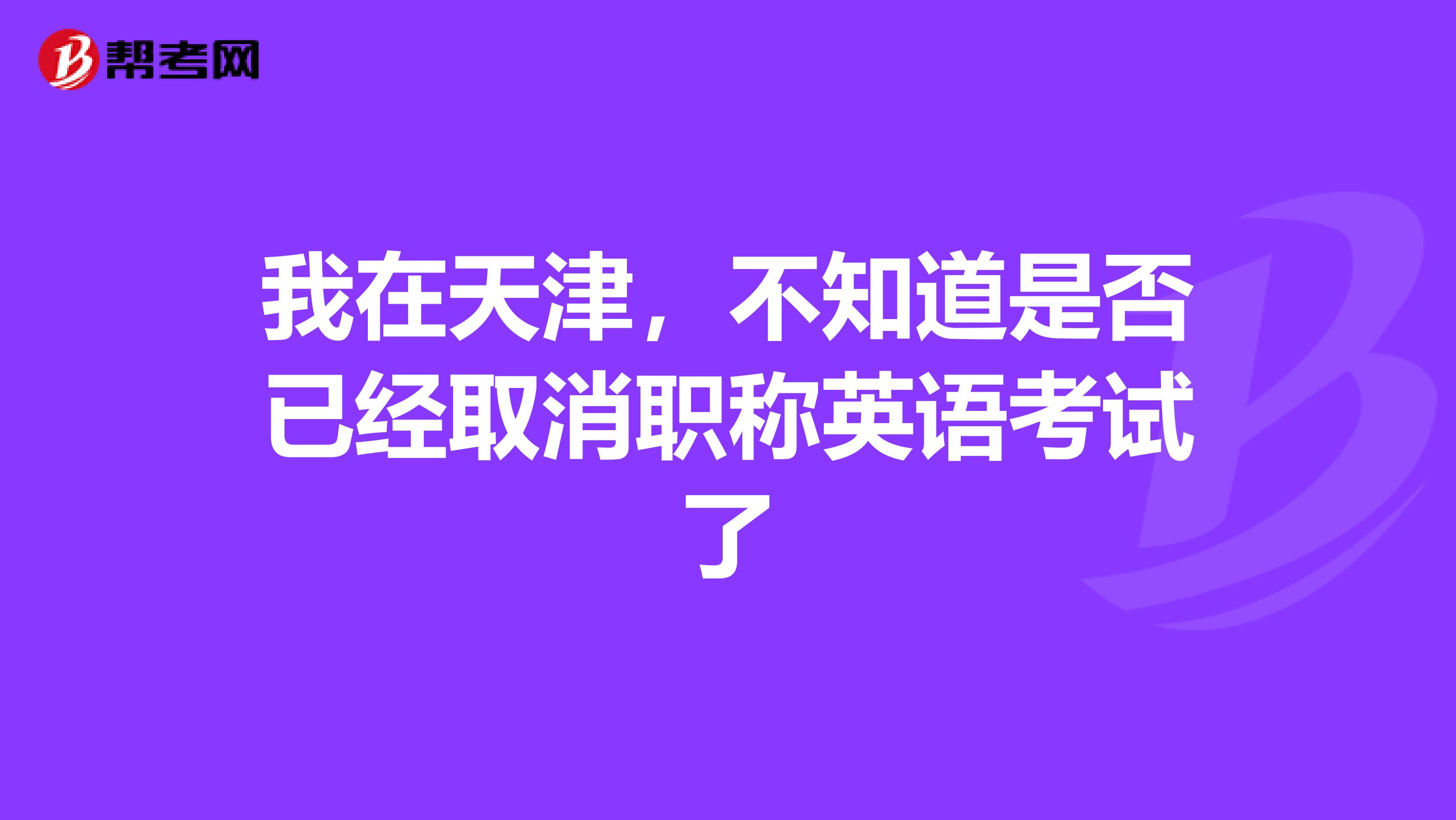 我在天津，不知道是否已经取消职称英语考试了