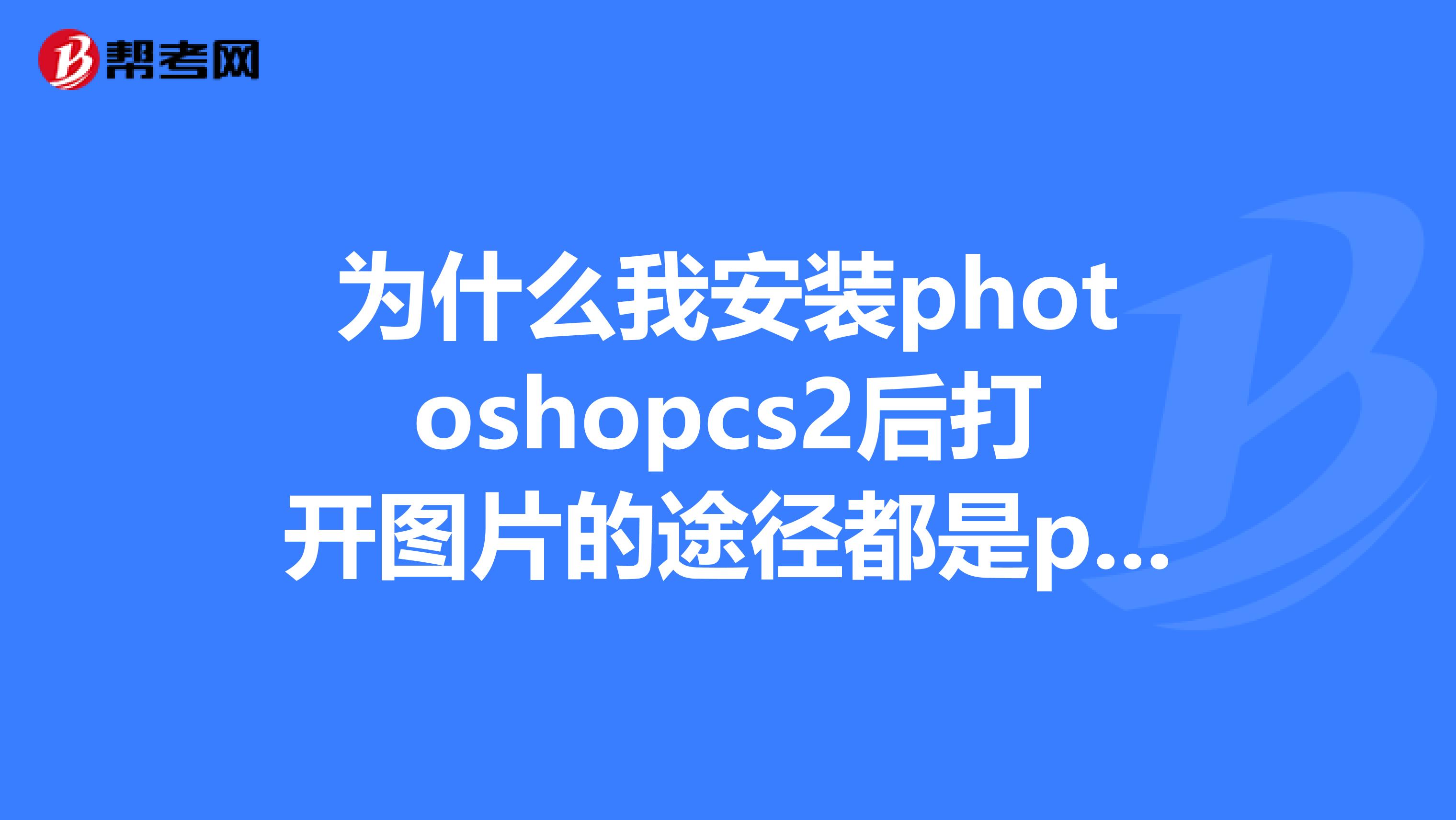 為什么我安裝photoshopcs2后打開圖片的途徑都是photoshop呢或者是imageready編輯器里面.