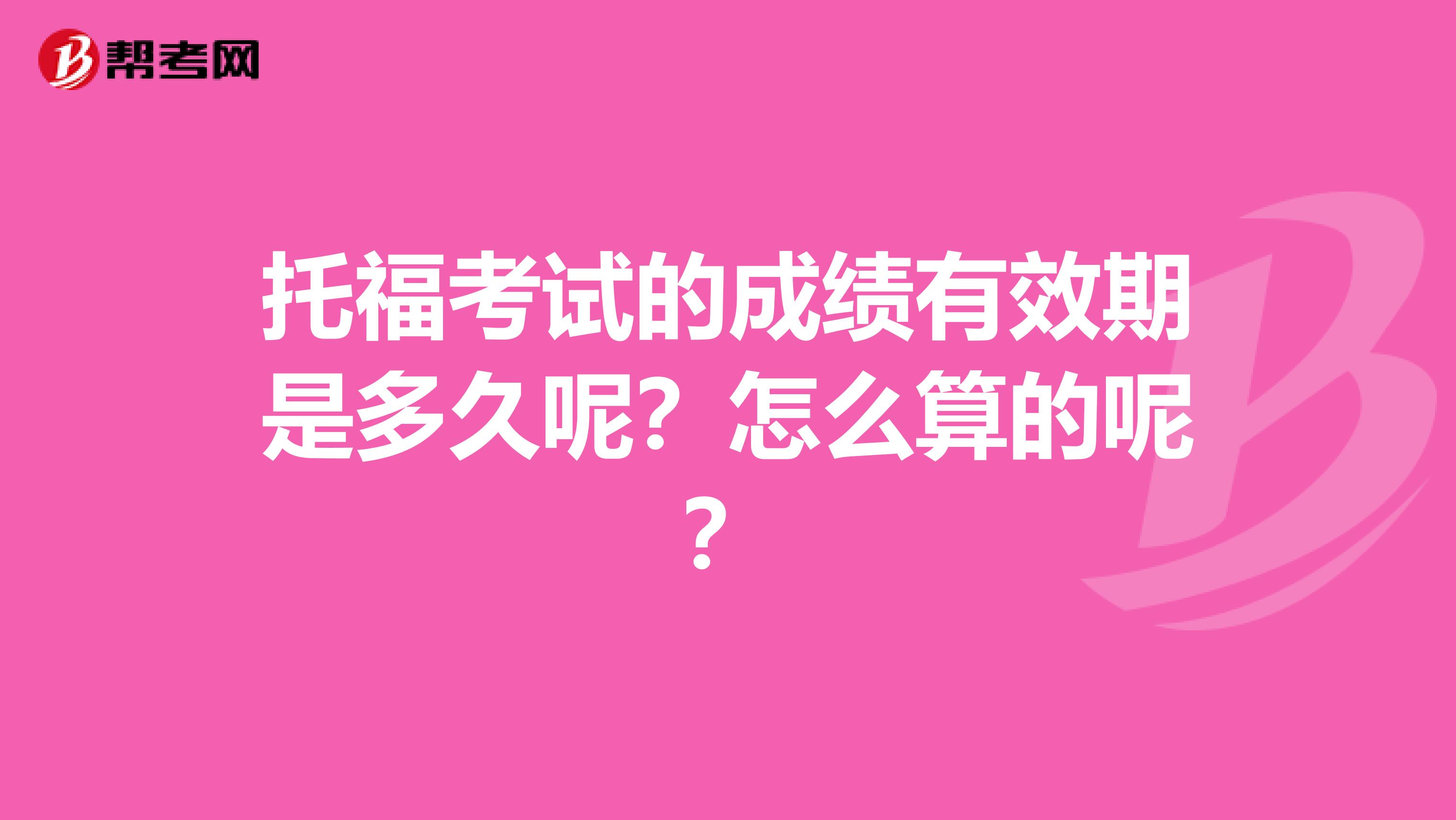 托福考试的成绩有效期是多久呢?怎么算的呢?