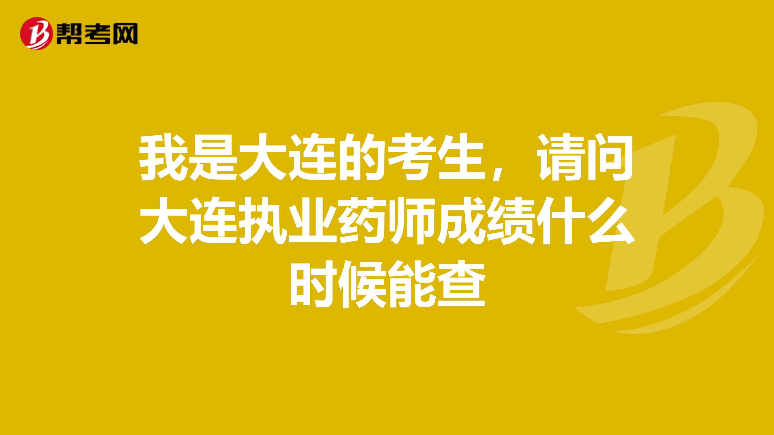 我是大连的考生，请问大连执业药师成绩什么时候能查