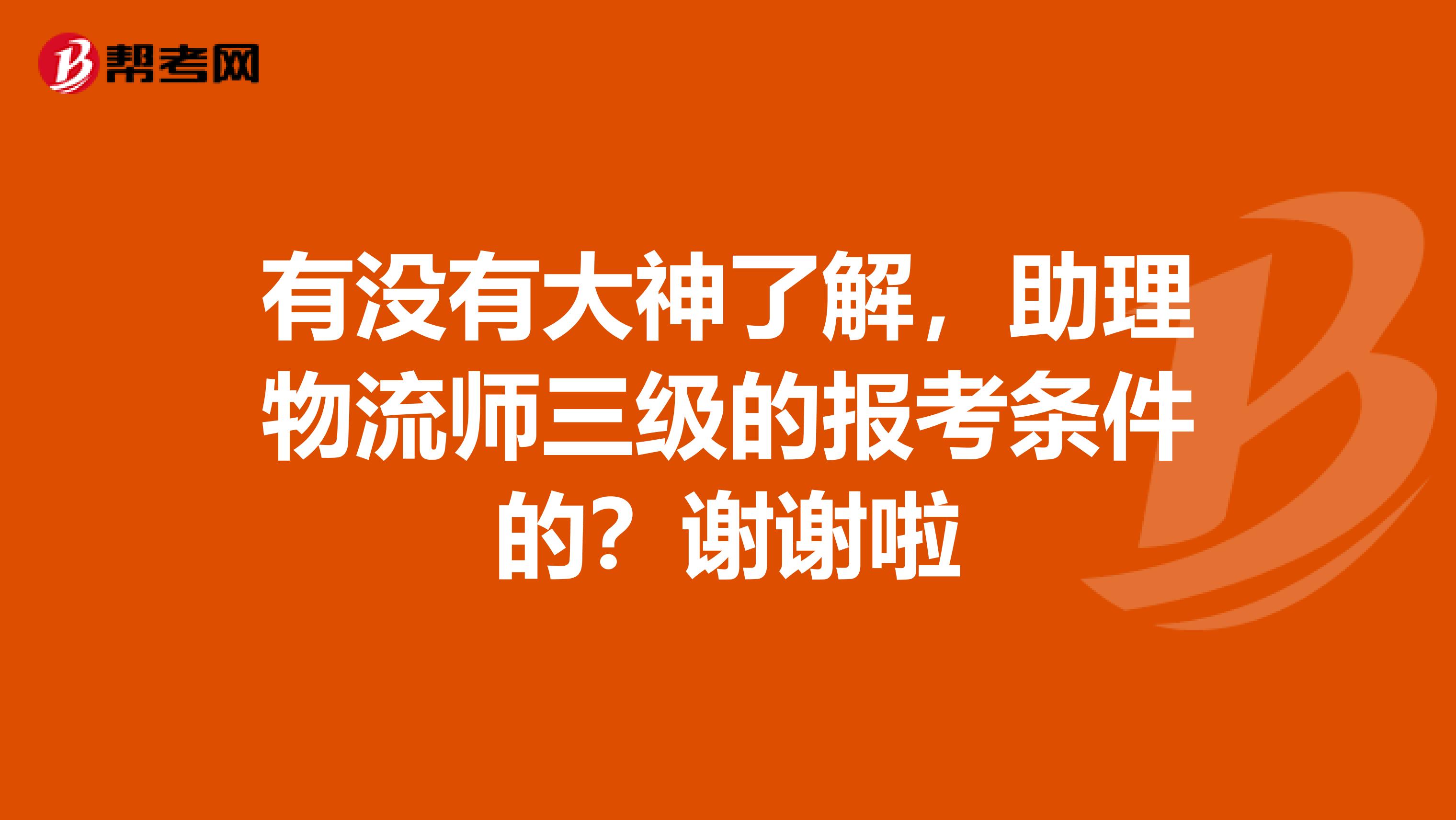 有没有大神了解,助理物流师三级的报考条件的?谢谢啦