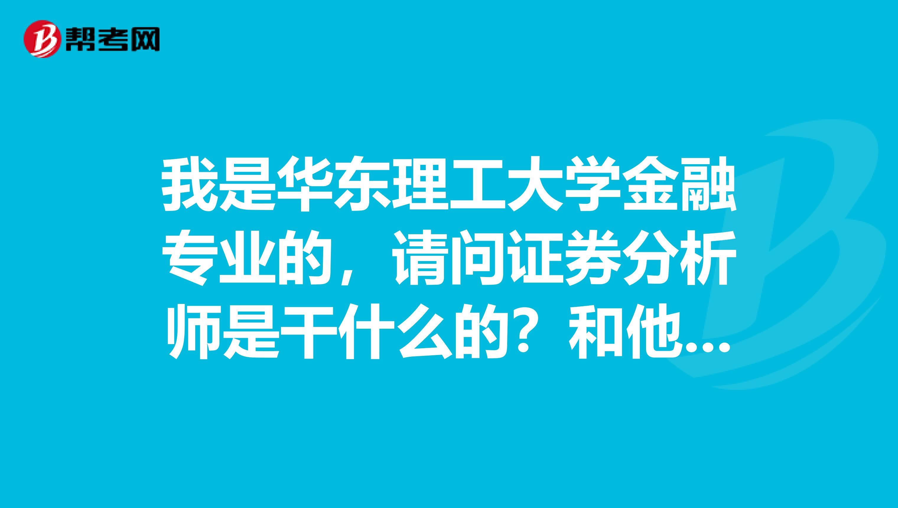 我是华东理工大学金融专业的，请问证券分析师是干什么的？和他们说的金融分析师有什么不一样？哪个含金量更高啊？