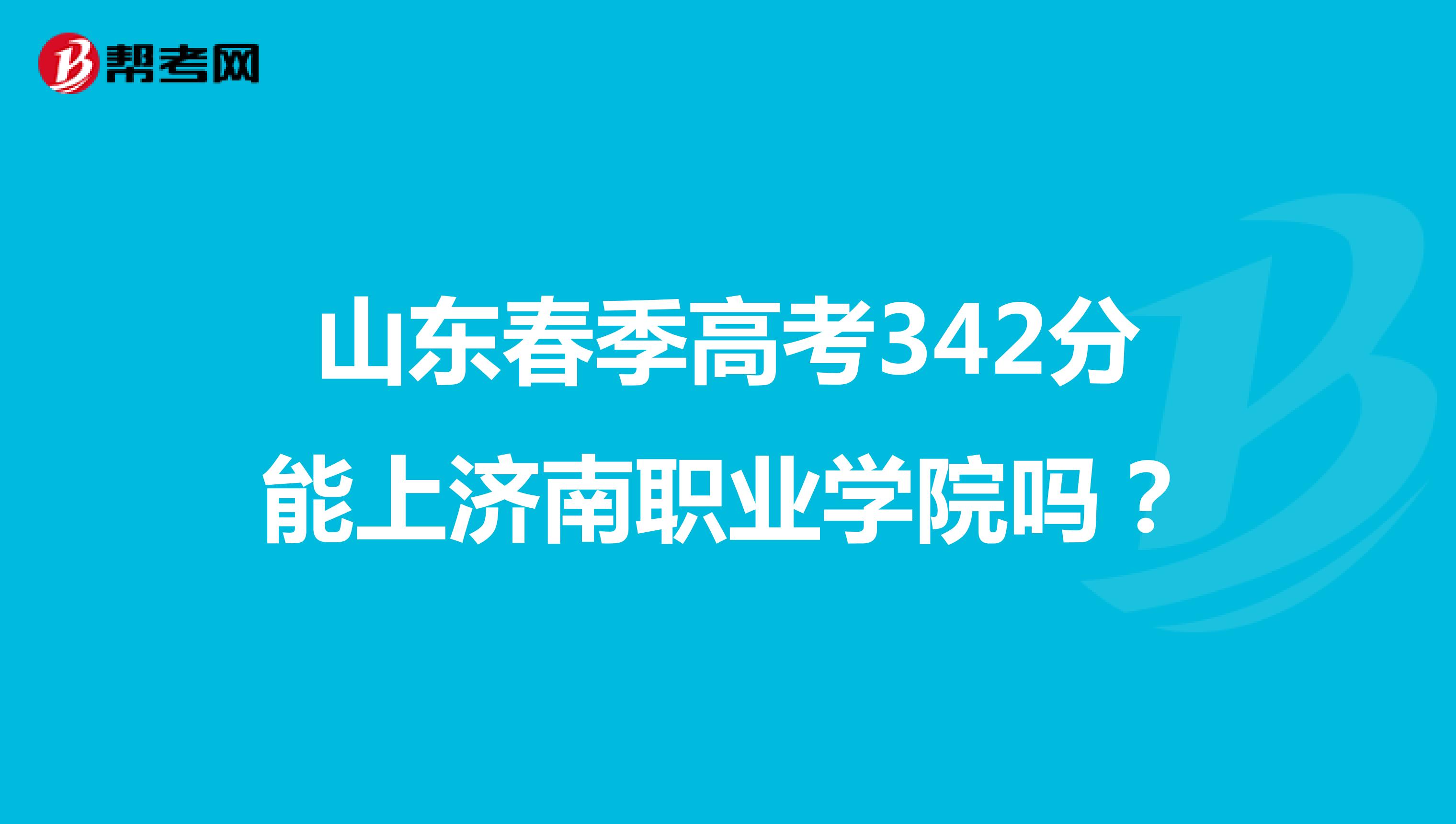 山东春季高考342分能上济南职业学院吗?