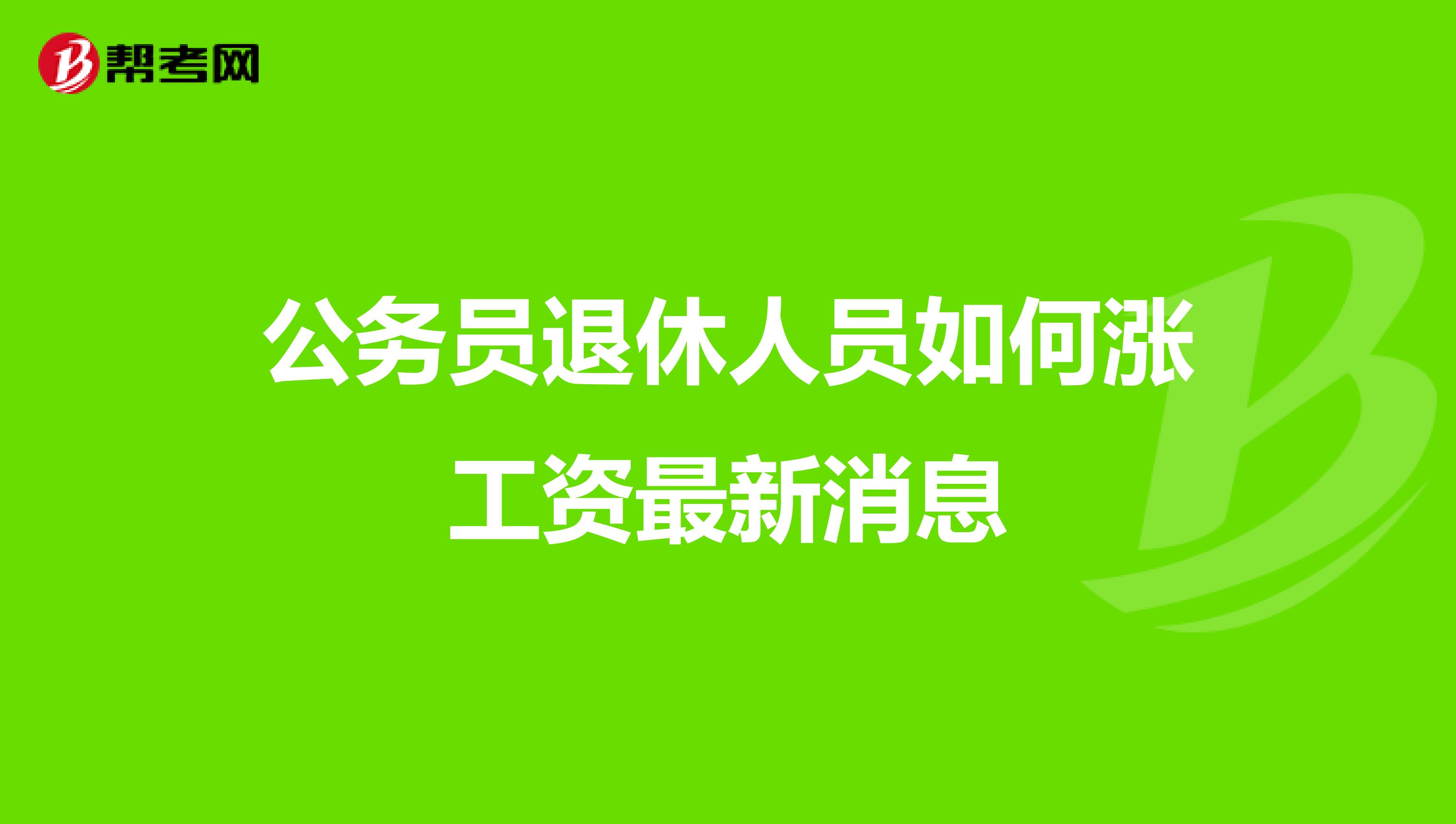 公务员退休人员如何涨工资最新消息