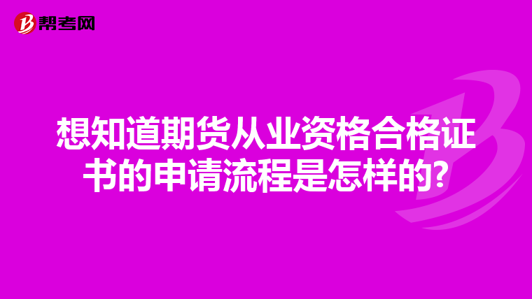 想知道期貨從業資格合格證書的申請流程是怎樣的?